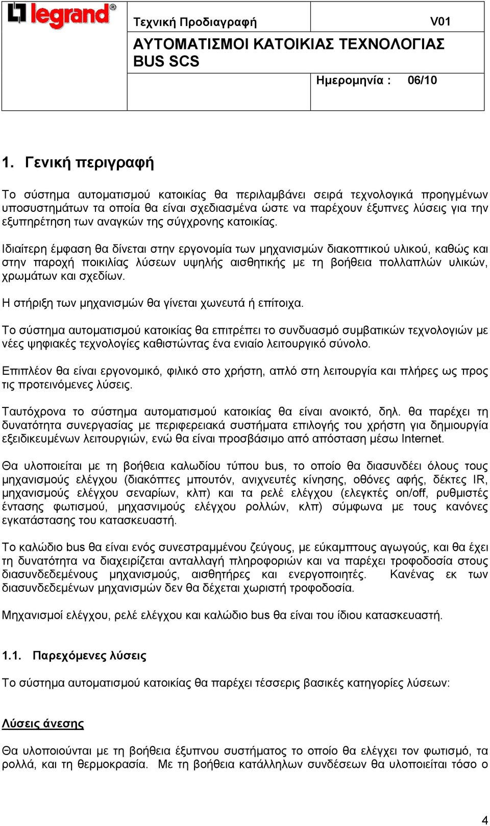 Ιδιαίτερη έµφαση θα δίνεται στην εργονοµία των µηχανισµών διακοπτικού υλικού, καθώς και στην παροχή ποικιλίας λύσεων υψηλής αισθητικής µε τη βοήθεια πολλαπλών υλικών, χρωµάτων και σχεδίων.