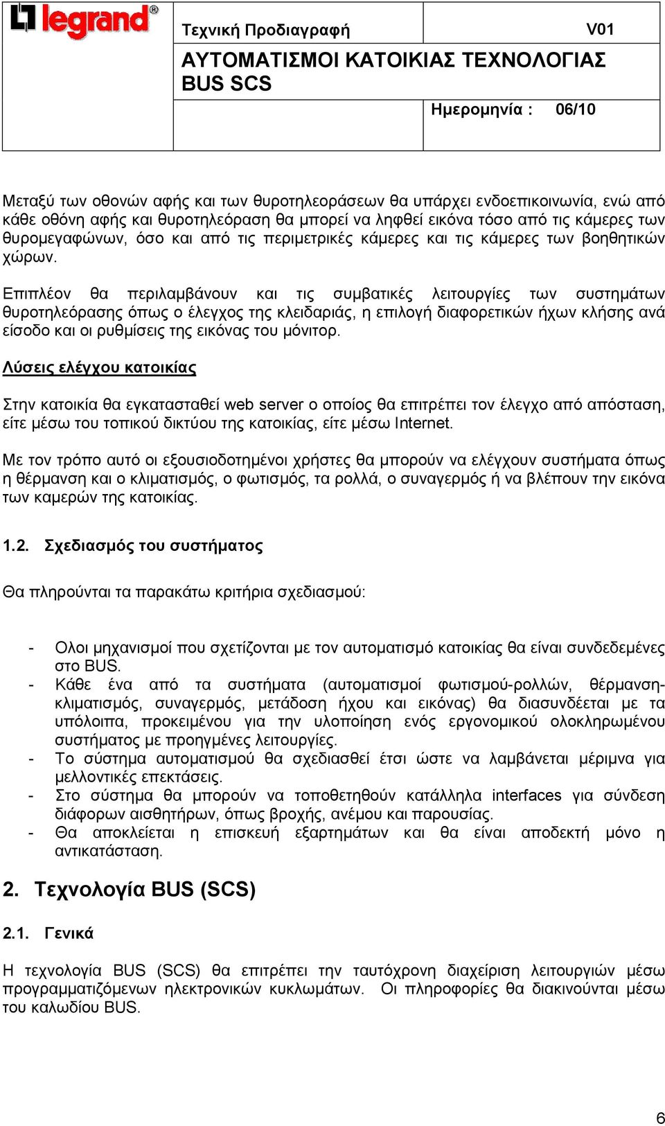 Επιπλέον θα περιλαµβάνουν και τις συµβατικές λειτουργίες των συστηµάτων θυροτηλεόρασης όπως ο έλεγχος της κλειδαριάς, η επιλογή διαφορετικών ήχων κλήσης ανά είσοδο και οι ρυθµίσεις της εικόνας του