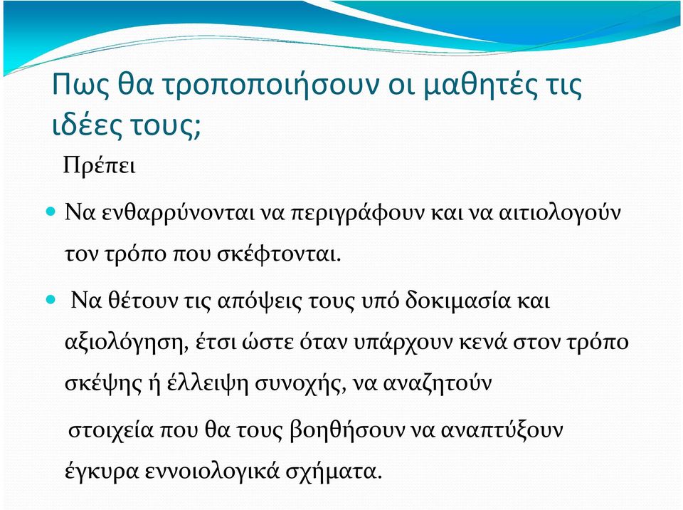 Να θέτουν τις απόψεις τους υπό δοκιμασία και αξιολόγηση, έτσι ώστε όταν υπάρχουν κενά