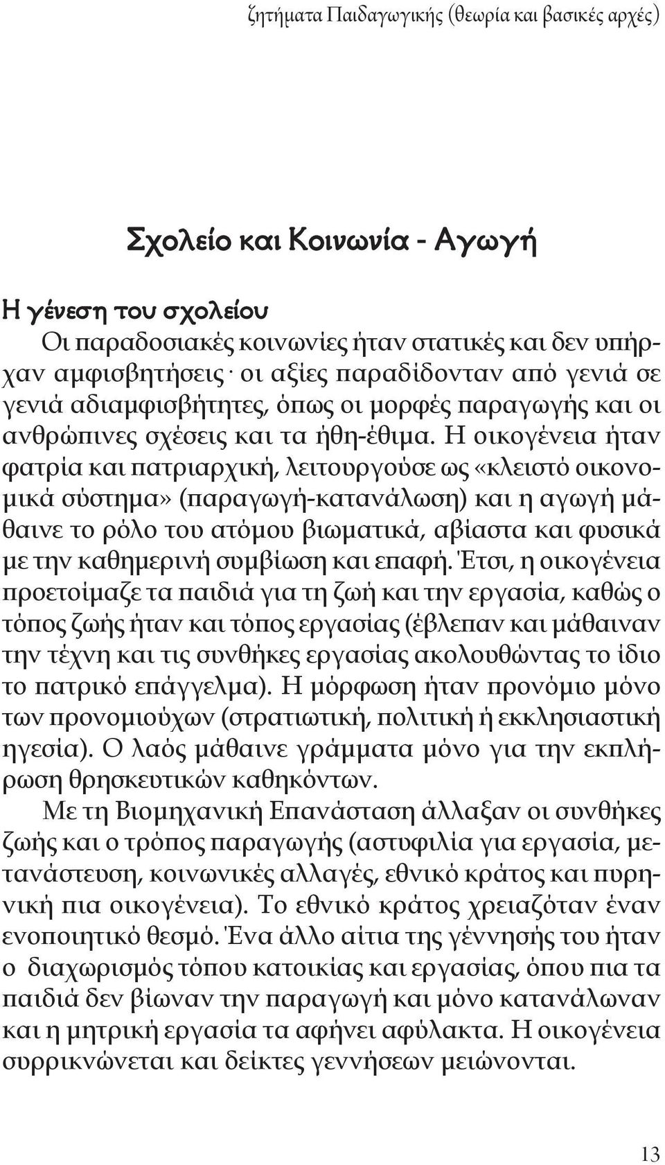 Η οικογένεια ήταν φατρία και πατριαρχική, λειτουργούσε ως «κλειστό οικονομικά σύστημα» (παραγωγή-κατανάλωση) και η αγωγή μάθαινε το ρόλο του ατόμου βιωματικά, αβίαστα και φυσικά με την καθημερινή