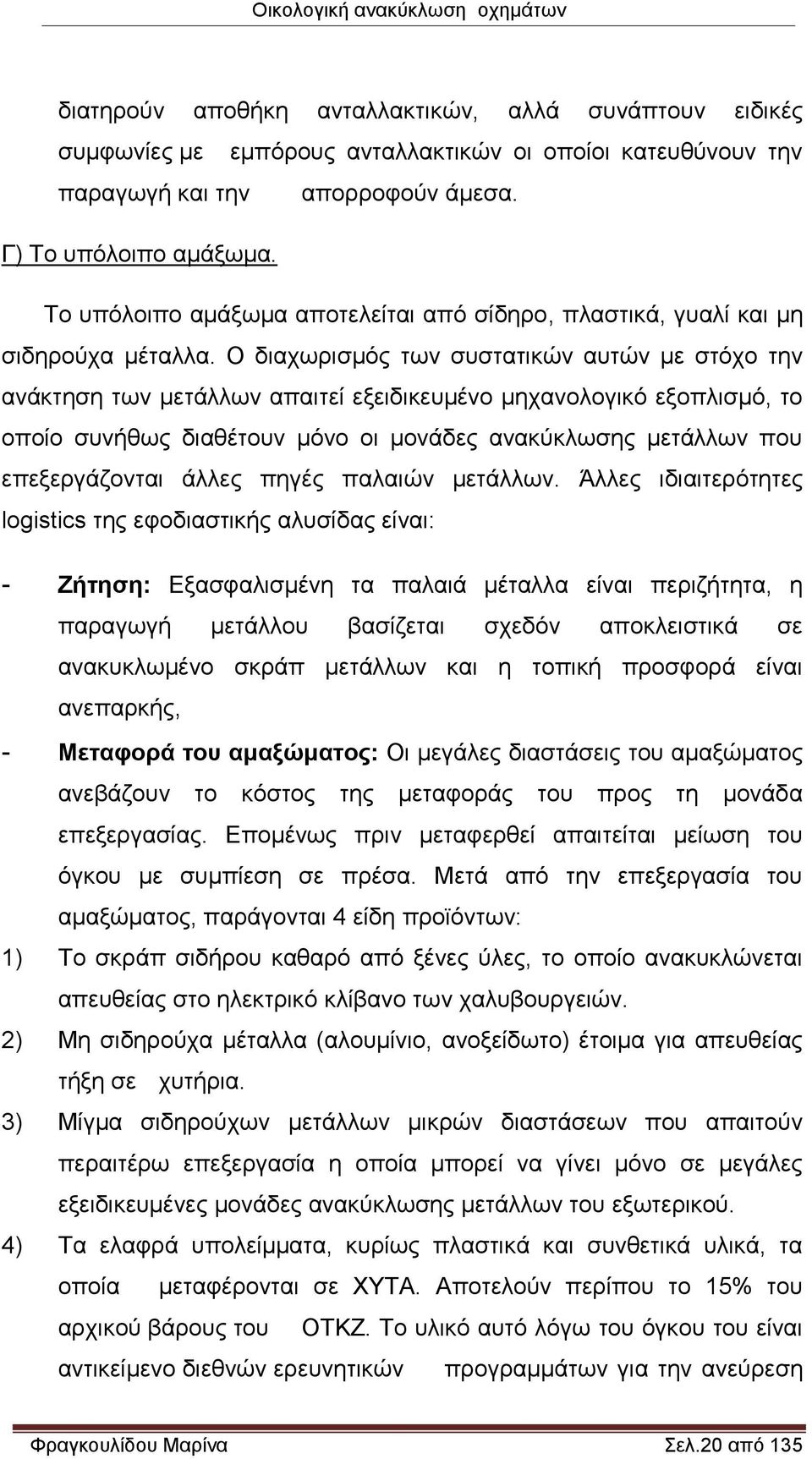 Ο διαχωρισμός των συστατικών αυτών με στόχο την ανάκτηση των μετάλλων απαιτεί εξειδικευμένο μηχανολογικό εξοπλισμό, το οποίο συνήθως διαθέτουν μόνο οι μονάδες ανακύκλωσης μετάλλων που επεξεργάζονται