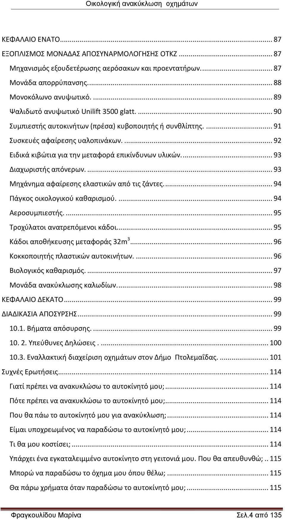 ... 92 Ειδικά κιβώτια για την μεταφορά επικίνδυνων υλικών.... 93 Διαχωριστής απόνερων.... 93 Μηχάνημα αφαίρεσης ελαστικών από τις ζάντες.... 94 Πάγκος οικολογικού καθαρισμού.... 94 Αεροσυμπιεστής.