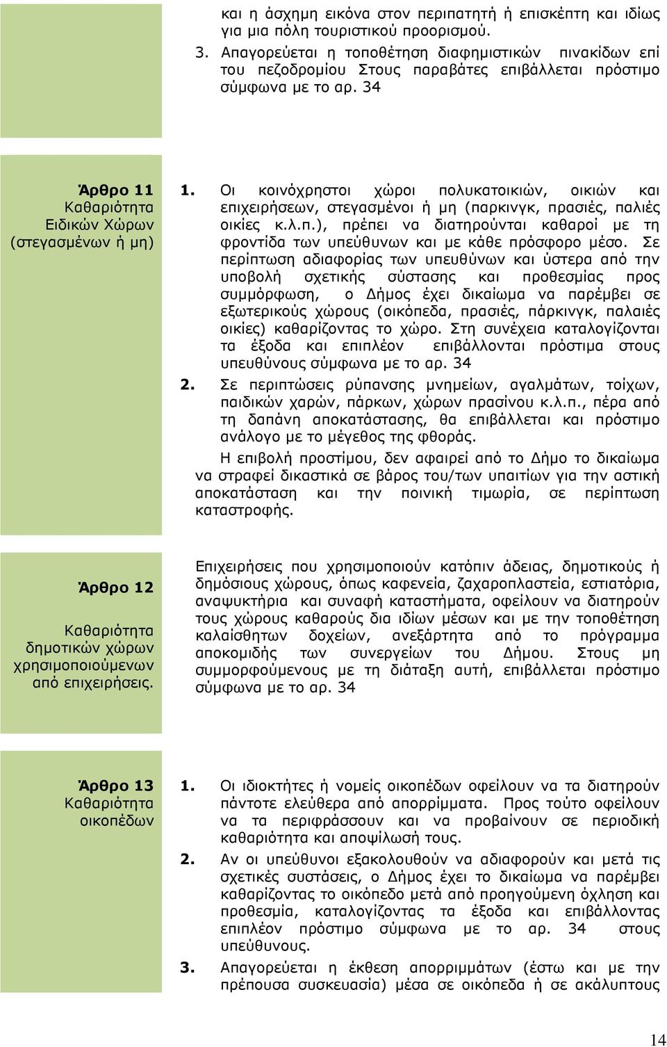 Οι κοινόχρηστοι χώροι πολυκατοικιών, οικιών και επιχειρήσεων, στεγασµένοι ή µη (παρκινγκ, πρασιές, παλιές οικίες κ.λ.π.), πρέπει να διατηρούνται καθαροί µε τη φροντίδα των υπεύθυνων και µε κάθε πρόσφορο µέσο.