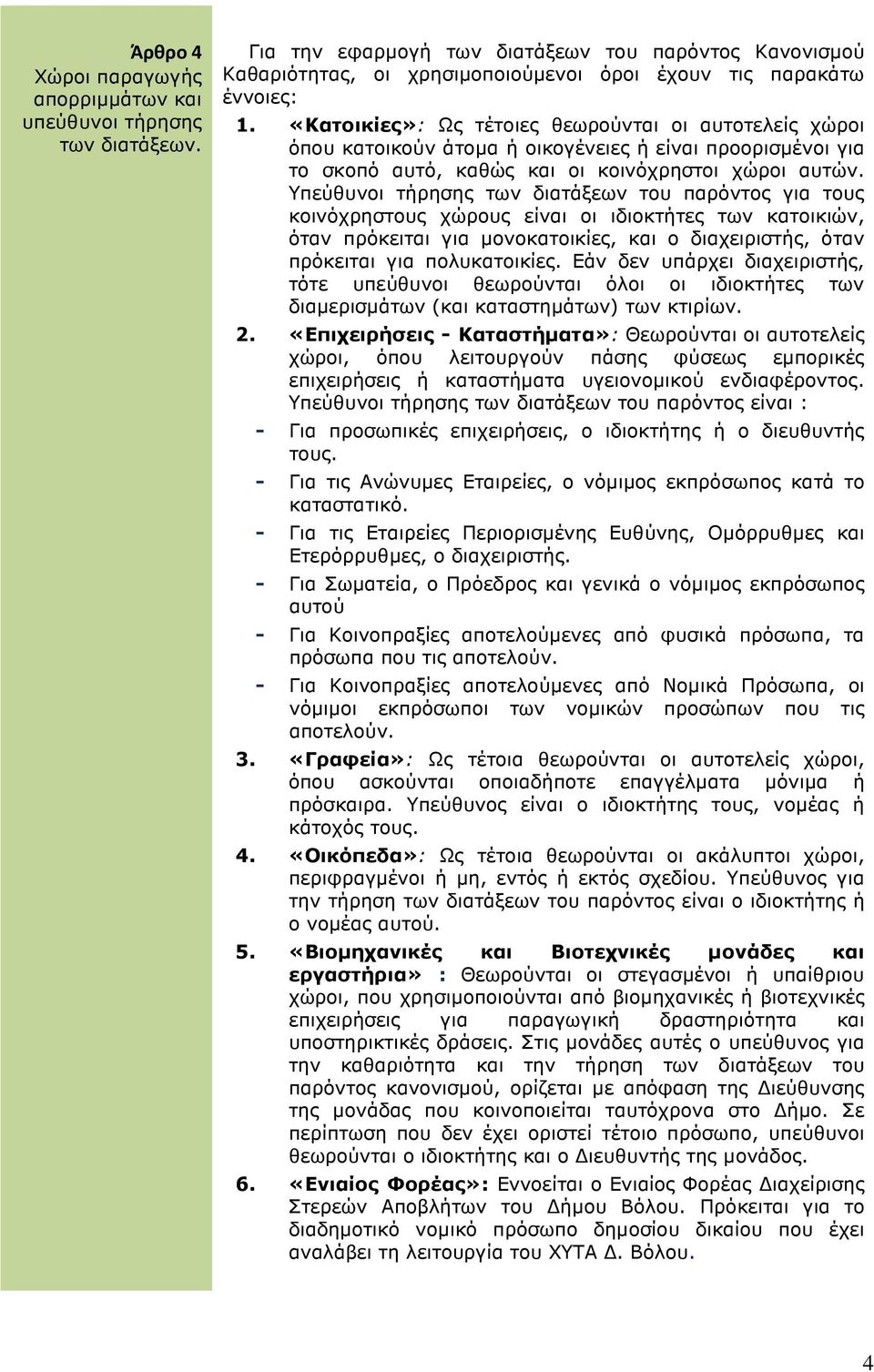 Υπεύθυνοι τήρησης των διατάξεων του παρόντος για τους κοινόχρηστους χώρους είναι οι ιδιοκτήτες των κατοικιών, όταν πρόκειται για µονοκατοικίες, και ο διαχειριστής, όταν πρόκειται για πολυκατοικίες.