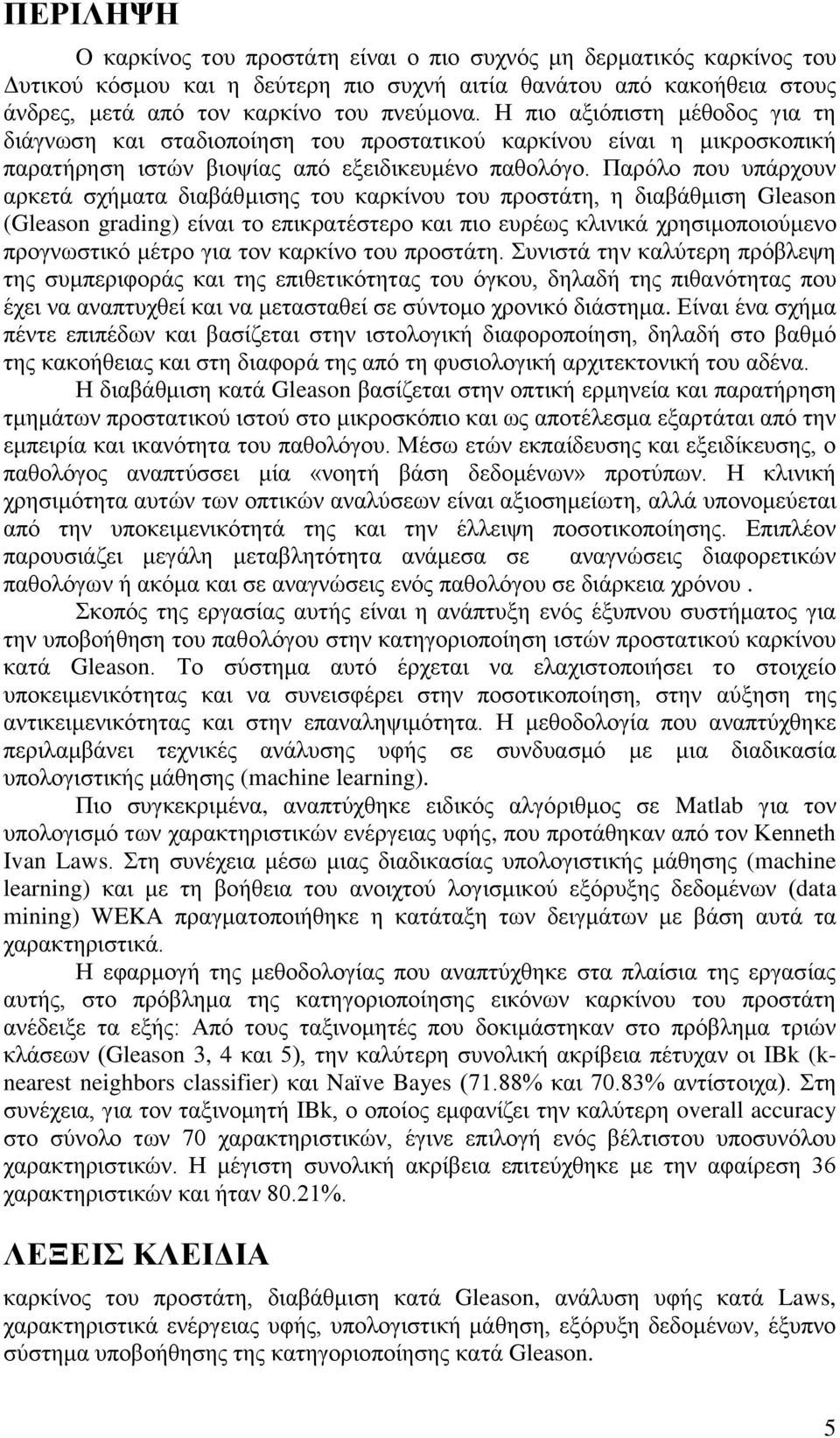 Παξφιν πνπ ππάξρνπλ αξθεηά ζρήκαηα δηαβάζκηζεο ηνπ θαξθίλνπ ηνπ πξνζηάηε, ε δηαβάζκηζε Gleason (Gleason grading) είλαη ην επηθξαηέζηεξν θαη πην επξέσο θιηληθά ρξεζηκνπνηνχκελν πξνγλσζηηθφ κέηξν γηα