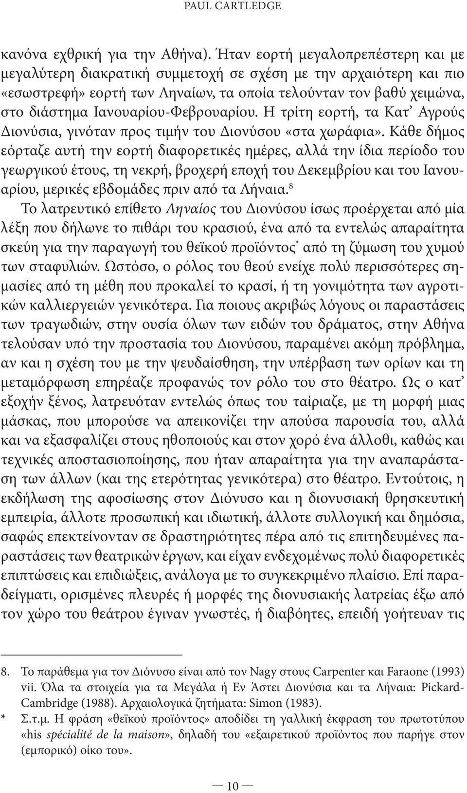 Ιανουαρίου-Φεβρουαρίου. Η τρίτη εορτή, τα Κατ Αγρούς Διονύσια, γινόταν προς τιμήν του Διονύσου «στα χωράφια».