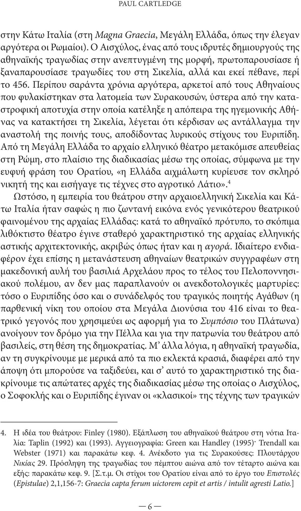 Περίπου σαράντα χρόνια αργότερα, αρκετοί από τους Αθηναίους που φυλακίστηκαν στα λατομεία των Συρακουσών, ύστερα από την καταστροφική αποτυχία στην οποία κατέληξε η απόπειρα της ηγεμονικής Αθήνας να