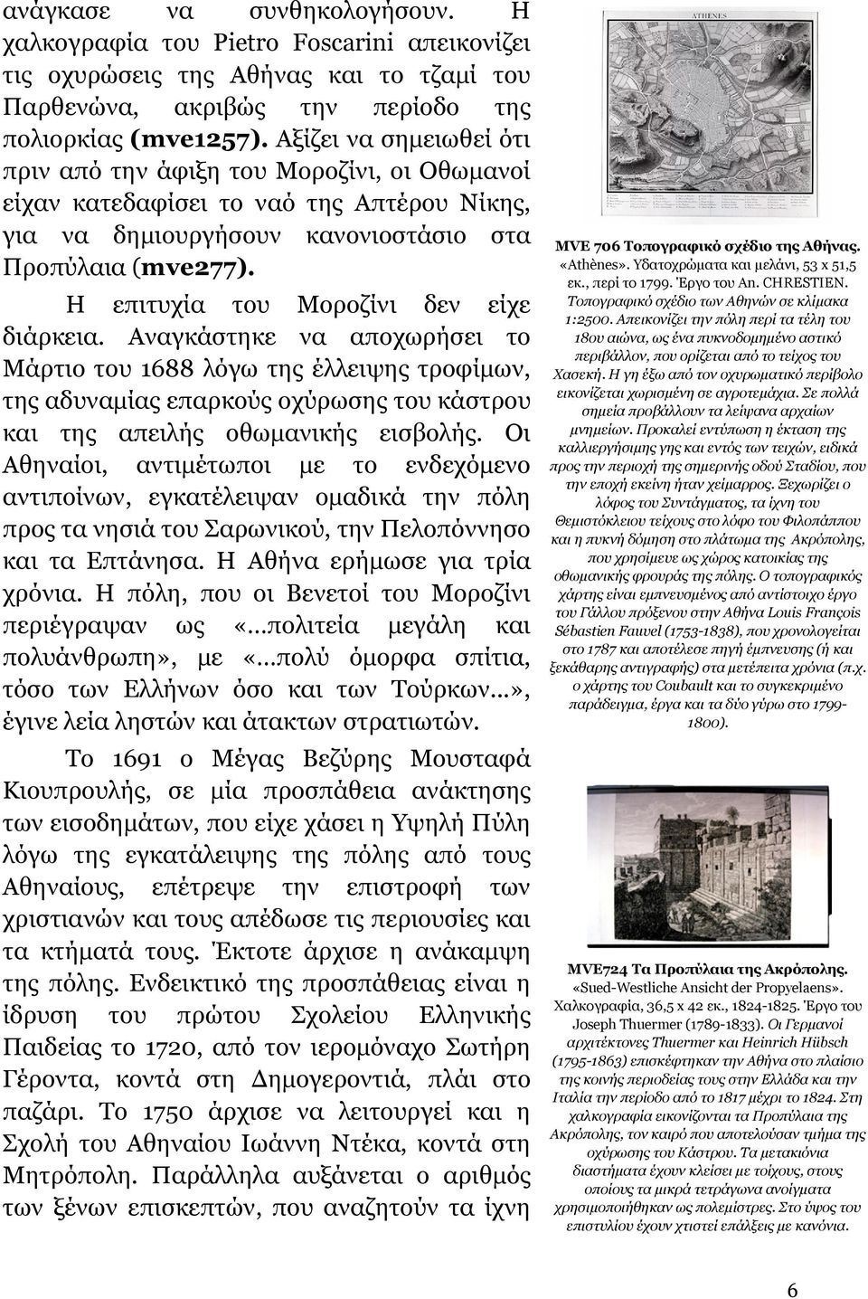 Η επιτυχία του Μοροζίνι δεν είχε διάρκεια. Αναγκάστηκε να αποχωρήσει το Μάρτιο του 1688 λόγω της έλλειψης τροφίµων, της αδυναµίας επαρκούς οχύρωσης του κάστρου και της απειλής οθωµανικής εισβολής.