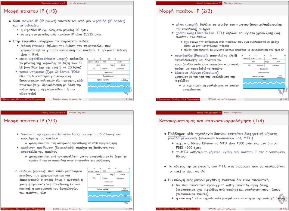 IPv4 μήκος κεφαλίδας (Header Length): καθορίζει το μέγεθος της κεφαλίδας σε λέξεις των 32 bit (συνήθως έχει την τιμή 5 20 bytes) τύπος υπηρεσίας (Type Of Service, TOS): δίνει τη δυνατότητα για