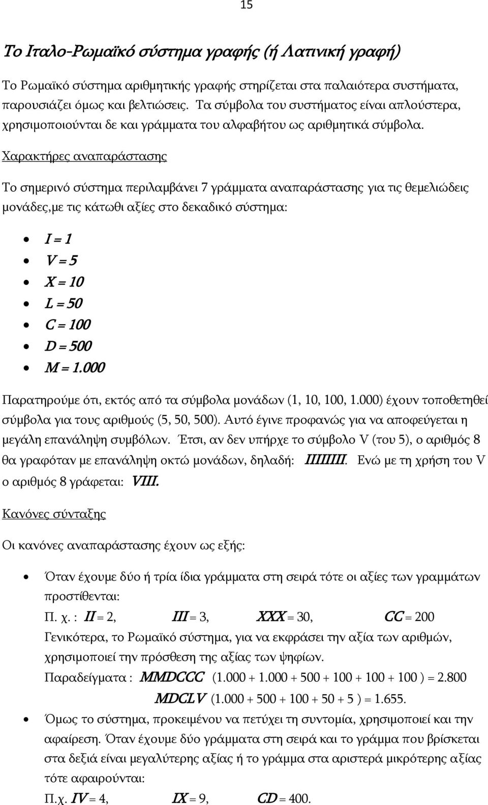 Χαρακτήρες αναπαράστασης Το σημερινό σύστημα περιλαμβάνει 7 γράμματα αναπαράστασης για τις θεμελιώδεις μονάδες,με τις κάτωθι αξίες στο δεκαδικό σύστημα: Ι = 1 V = 5 X = 10 L = 50 C = 100 D = 500 M =