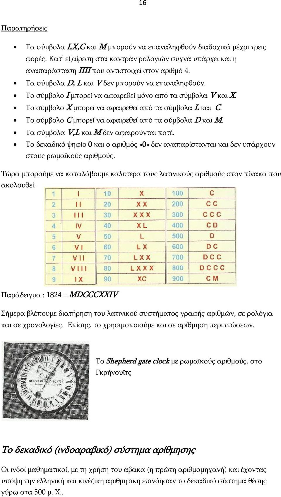 Το σύμβολο C μπορεί να αφαιρεθεί από τα σύμβολα D και M. Τα σύμβολα V,L και M δεν αφαιρούνται ποτέ. Το δεκαδικό ψηφίο 0 και ο αριθμός «0» δεν αναπαρίστανται και δεν υπάρχουν στους ρωμαϊκούς αριθμούς.