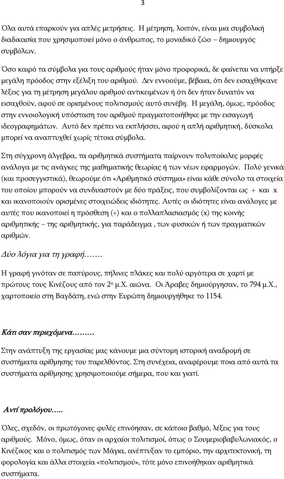 Δεν εννοούμε, βέβαια, ότι δεν εισαχθήκανε λέξεις για τη μέτρηση μεγάλου αριθμού αντικειμένων ή ότι δεν ήταν δυνατόν να εισαχθούν, αφού σε ορισμένους πολιτισμούς αυτό συνέβη.