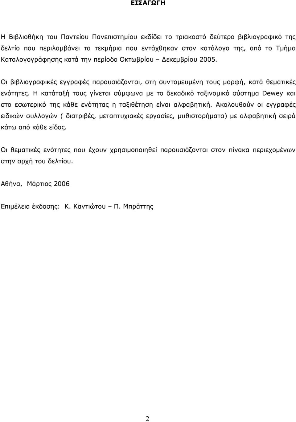 Η κατάταξή τους γίνεται σύµφωνα µε το δεκαδικό ταξινοµικό σύστηµα Dewey και στο εσωτερικό της κάθε ενότητας η ταξιθέτηση είναι αλφαβητική.