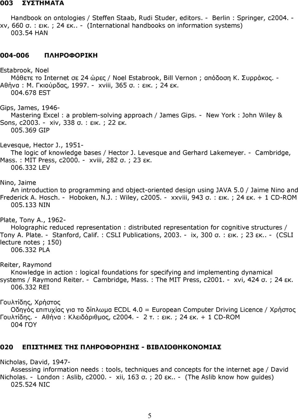 - New York : John Wiley & Sons, c2003. - xiv, 338 σ. : εικ. ; 22 εκ. 005.369 GIP Levesque, Hector J., 1951- The logic of knowledge bases / Hector J. Levesque and Gerhard Lakemeyer. - Cambridge, Mass.