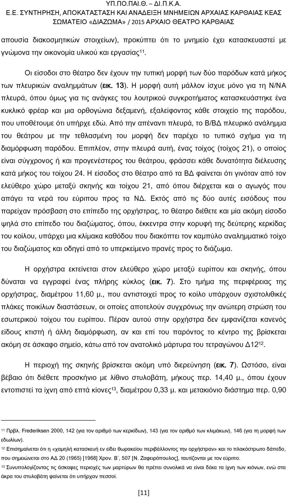 Η μορφή αυτή μάλλον ίσχυε μόνο για τη Ν/ΝΑ πλευρά, όπου όμως για τις ανάγκες του λουτρικού συγκροτήματος κατασκευάστηκε ένα κυκλικό φρέαρ και μια ορθογώνια δεξαμενή, εξαλείφοντας κάθε στοιχείο της