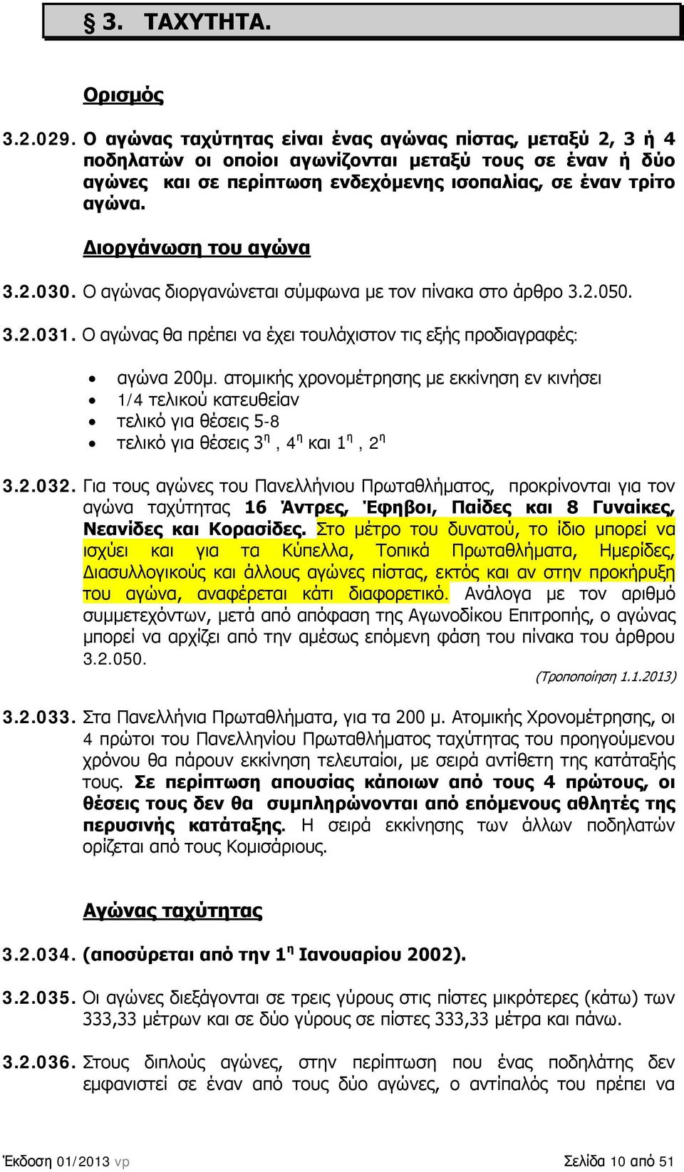 Διοργάνωση του αγώνα 3.2.030. Ο αγώνας διοργανώνεται σύμφωνα με τον πίνακα στο άρθρο 3.2.050. 3.2.031. Ο αγώνας θα πρέπει να έχει τουλάχιστον τις εξής προδιαγραφές: αγώνα 200μ.