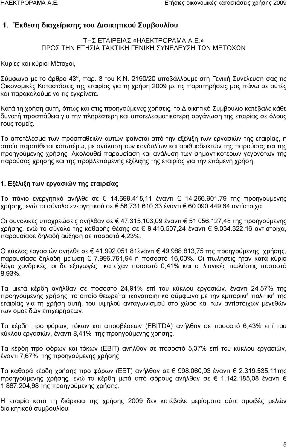 Κατά τη χρήση αυτή, όπως και στις προηγούμενες χρήσεις, το ιοικητικό Συμβούλιο κατέβαλε κάθε δυνατή προσπάθεια για την πληρέστερη και αποτελεσματικότερη οργάνωση της εταιρίας σε όλους τους τομείς.