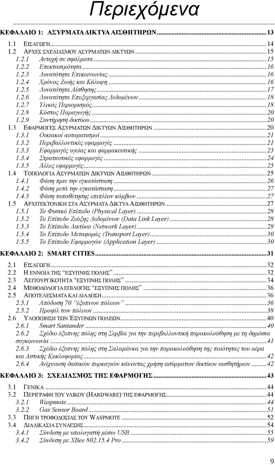 .. 20 1.3 ΕΦΑΡΜΟΓΕΣ ΑΣΥΡΜΑΤΩΝ ΔΙΚΤΥΩΝ ΑΙΣΘΗΤΗΡΩΝ... 20 1.3.1 Οικιακοί αυτοματισμοί... 21 1.3.2 Περιβαλλοντικές εφαρμογές... 21 1.3.3 Εφαρμογές υγείας και φαρμακευτικής... 23 1.3.4 Στρατιωτικές εφαρμογές.