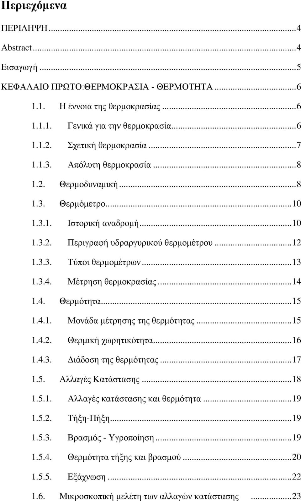 Μέτρηση θερμοκρασίας... 14 1.4. Θερμότητα... 15 1.4.1. Μονάδα μέτρησης της θερμότητας... 15 1.4.2. Θερμική χωρητικότητα... 16 1.4.3. Διάδοση της θερμότητας... 17 1.5. Αλλαγές Κατάστασης... 18 1.5.1. Αλλαγές κατάστασης και θερμότητα.