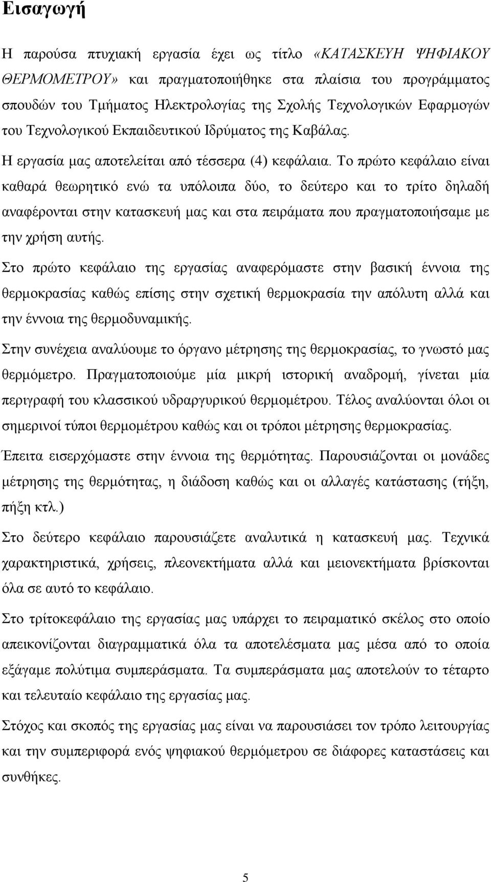 Το πρώτο κεφάλαιο είναι καθαρά θεωρητικό ενώ τα υπόλοιπα δύο, το δεύτερο και το τρίτο δηλαδή αναφέρονται στην κατασκευή μας και στα πειράματα που πραγματοποιήσαμε με την χρήση αυτής.