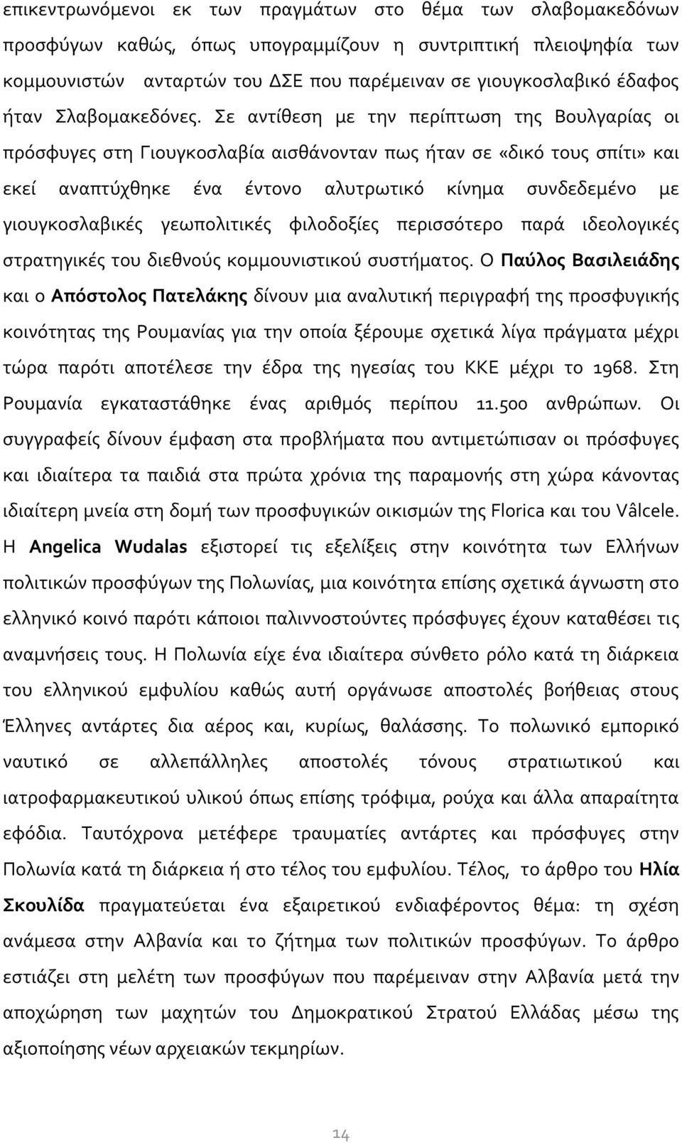 Σε αντίθεση με την περίπτωση της Βουλγαρίας οι πρόσφυγες στη Γιουγκοσλαβία αισθάνονταν πως ήταν σε «δικό τους σπίτι» και εκεί αναπτύχθηκε ένα έντονο αλυτρωτικό κίνημα συνδεδεμένο με γιουγκοσλαβικές