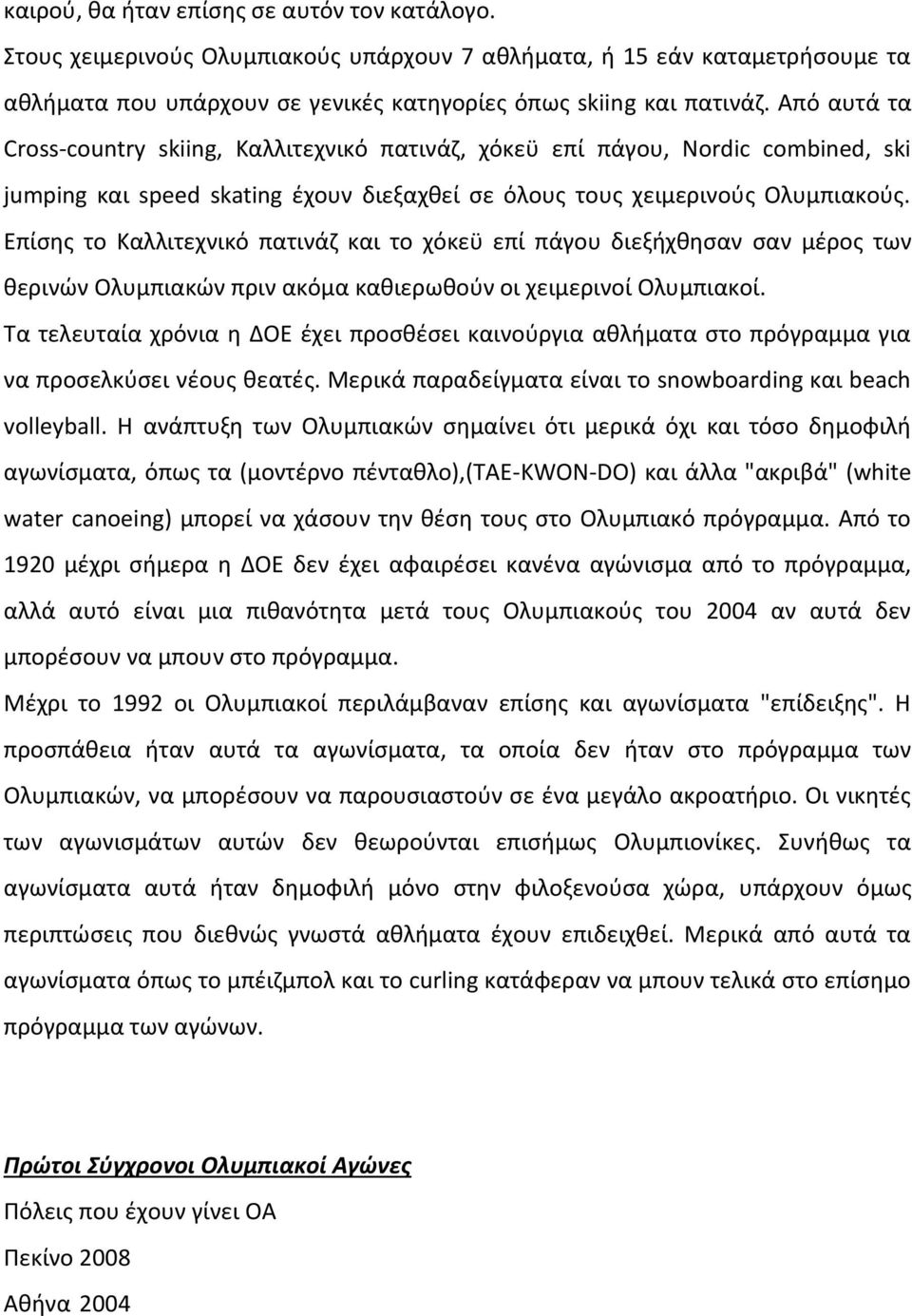 Επίσης το Καλλιτεχνικό πατινάζ και το χόκεϋ επί πάγου διεξήχθησαν σαν μέρος των θερινών Ολυμπιακών πριν ακόμα καθιερωθούν οι χειμερινοί Ολυμπιακοί.