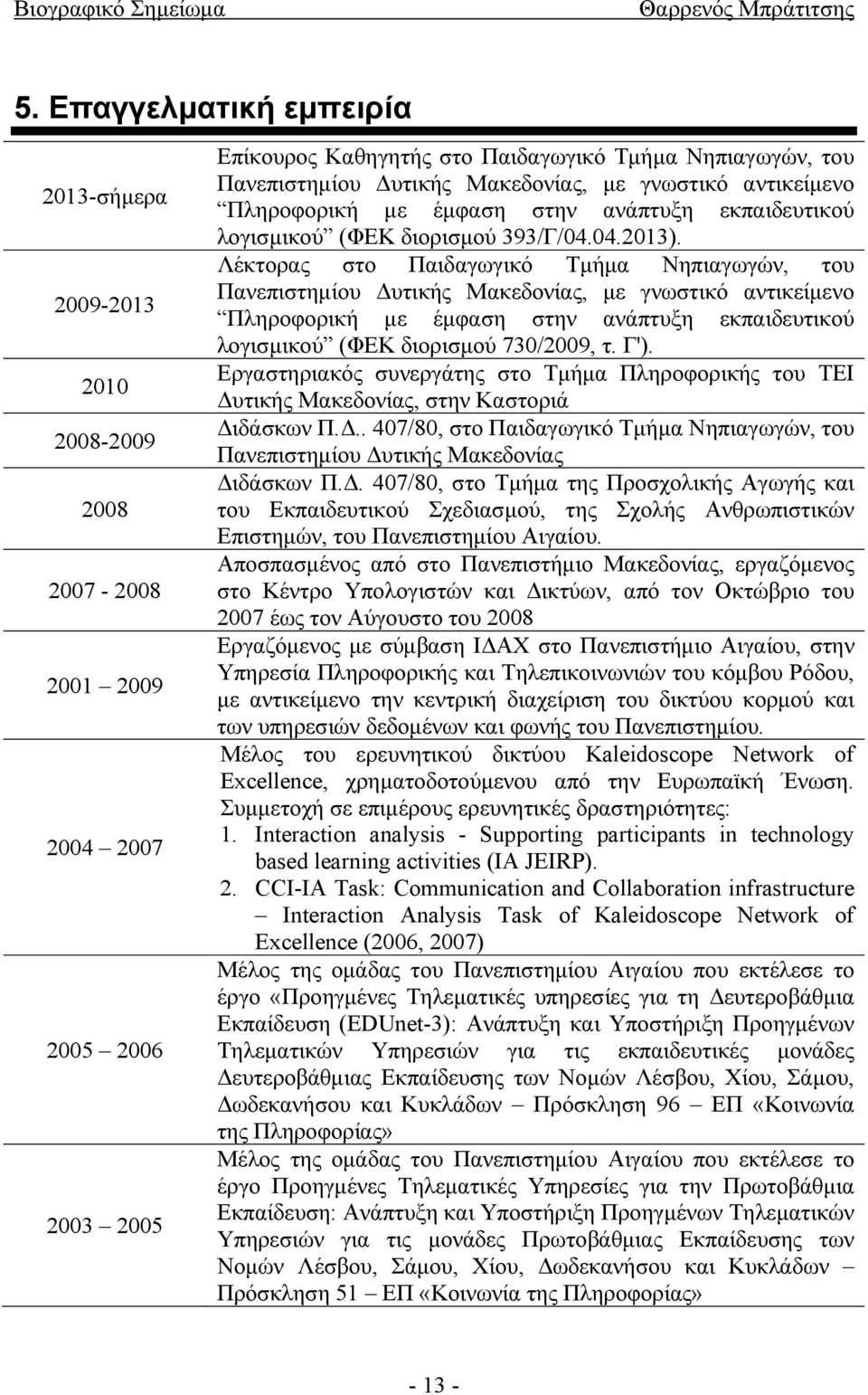 Λέκτορας στο Παιδαγωγικό Τμήμα Νηπιαγωγών, του Πανεπιστημίου Δυτικής Μακεδονίας, με γνωστικό αντικείμενο Πληροφορική με έμφαση στην ανάπτυξη εκπαιδευτικού λογισμικού (ΦΕΚ διορισμού 730/2009, τ. Γ').