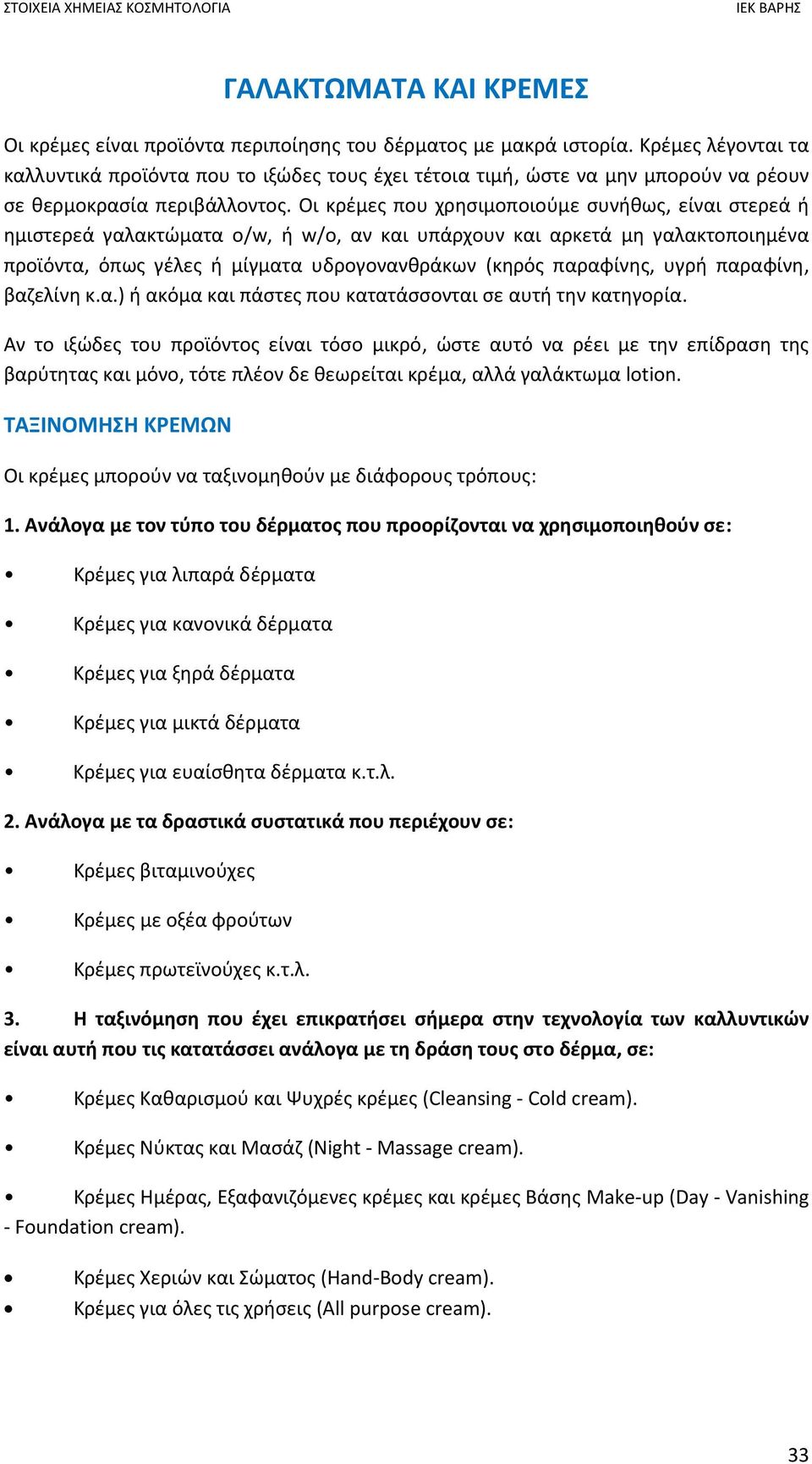 Οι κρέμες που χρησιμοποιούμε συνήθως, είναι στερεά ή ημιστερεά γαλακτώματα ο/w, ή w/o, αν και υπάρχουν και αρκετά µη γαλακτοποιημένα προϊόντα, όπως γέλες ή μίγματα υδρογονανθράκων (κηρός παραφίνης,