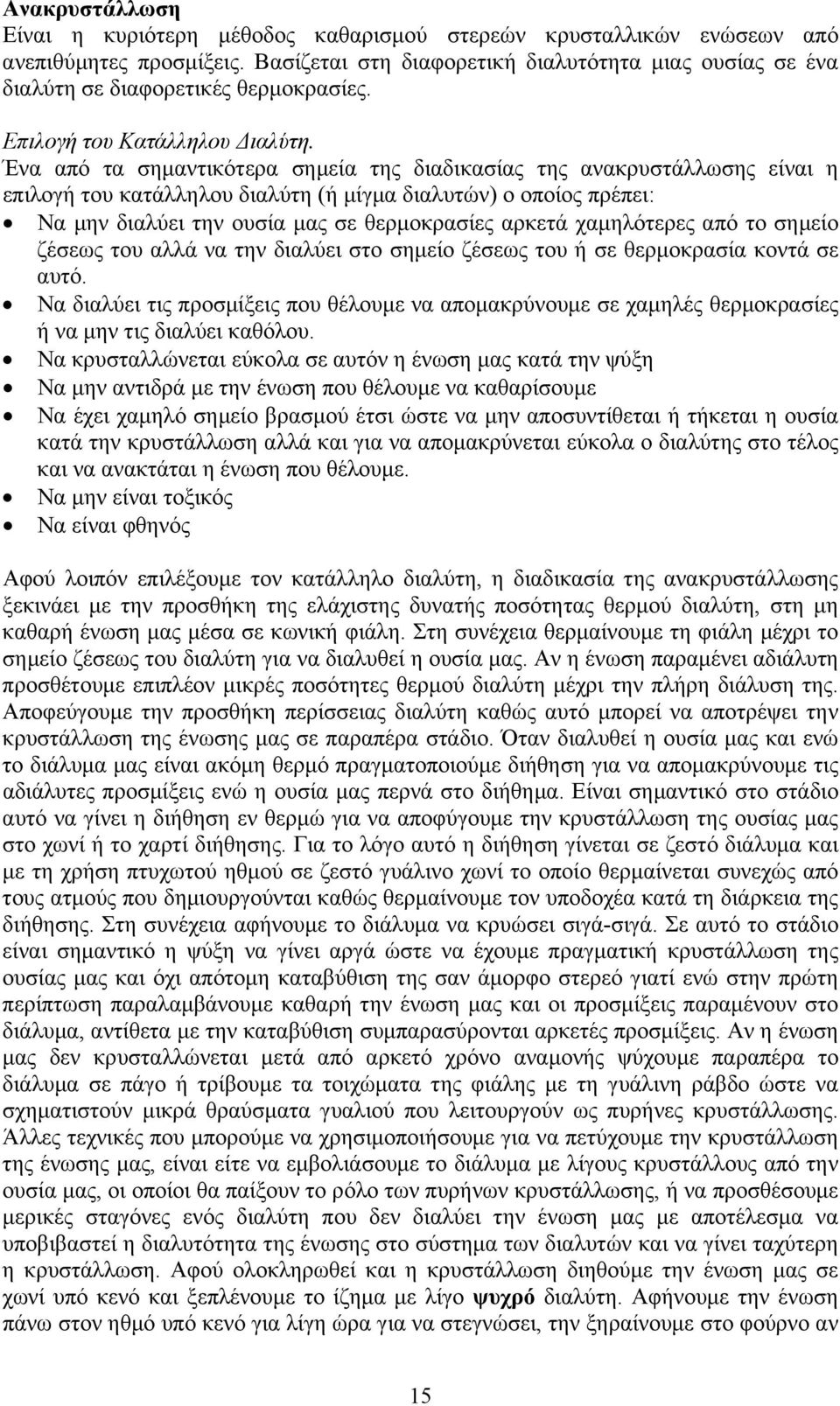 Ένα από τα σημαντικότερα σημεία της διαδικασίας της ανακρυστάλλωσης είναι η επιλογή του κατάλληλου διαλύτη (ή μίγμα διαλυτών) ο οποίος πρέπει: Να μην διαλύει την ουσία μας σε θερμοκρασίες αρκετά