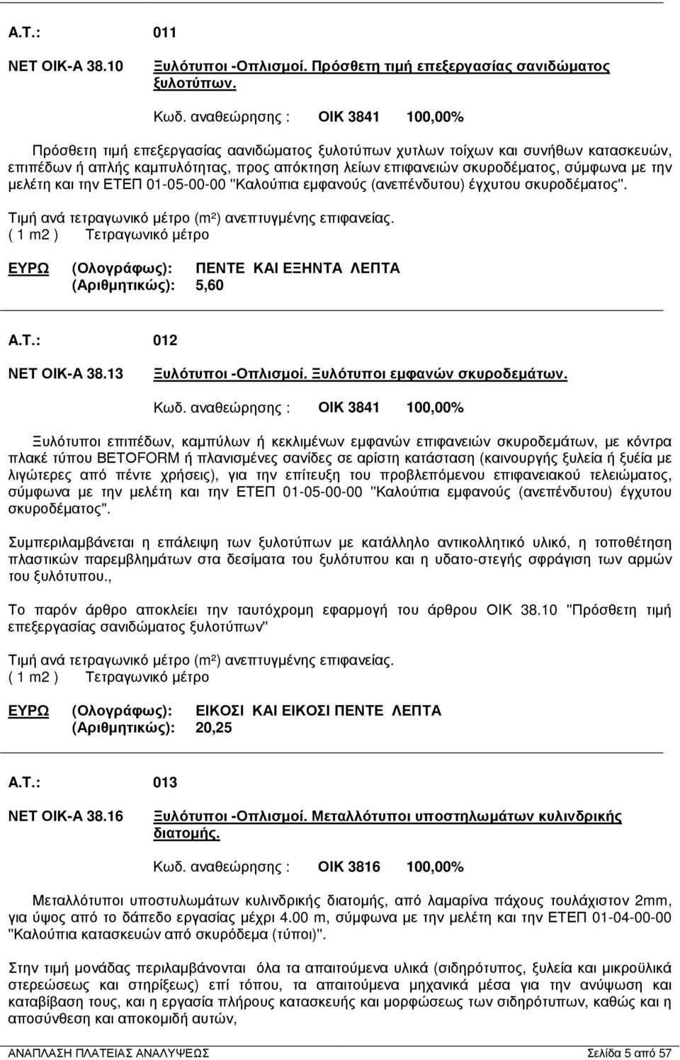 σύµφωνα µε την µελέτη και την ΕΤΕΠ 01-05-00-00 ''Καλούπια εµφανούς (ανεπένδυτου) έγχυτου σκυροδέµατος''. Τιµή ανά τετραγωνικό µέτρο (m²) ανεπτυγµένης επιφανείας.