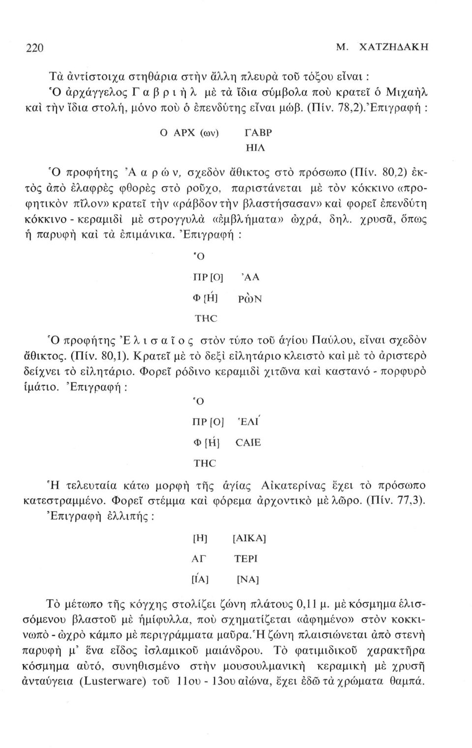 80,2) εκτός από ελαφρές φθορές στο ροϋχο, παριστάνεται μέ τον κόκκινο «προφητικόν πΐλον» κρατεί τήν «ράβδοντήν βλαστήσασαν» και φορεί επενδύτη κόκκινο - κεραμιδί μέ στρογγυλά «εμβλήματα» ωχρά, δηλ.