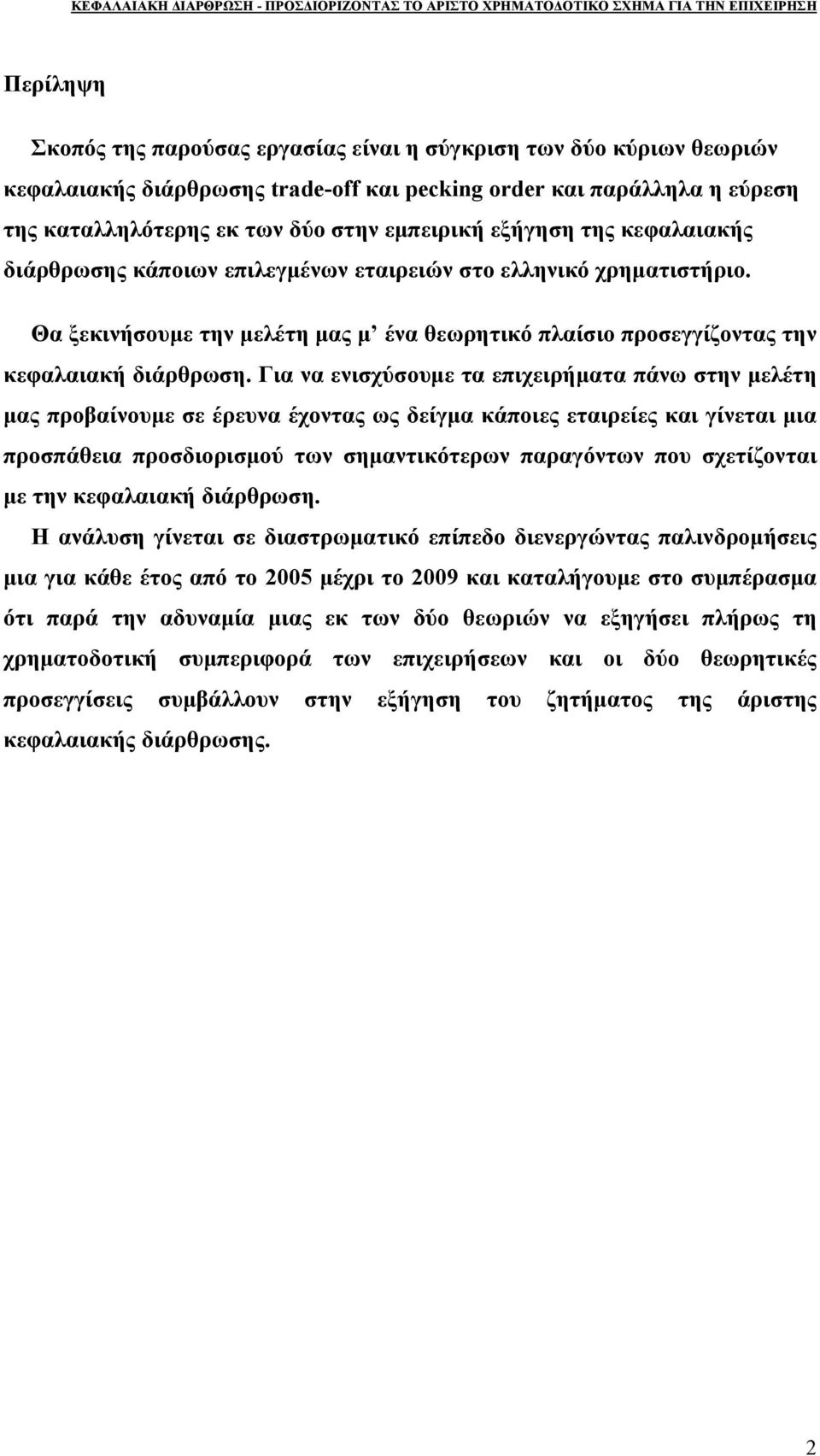 Για να ενισχύσουμε τα επιχειρήματα πάνω στην μελέτη μας προβαίνουμε σε έρευνα έχοντας ως δείγμα κάποιες εταιρείες και γίνεται μια προσπάθεια προσδιορισμού των σημαντικότερων παραγόντων που