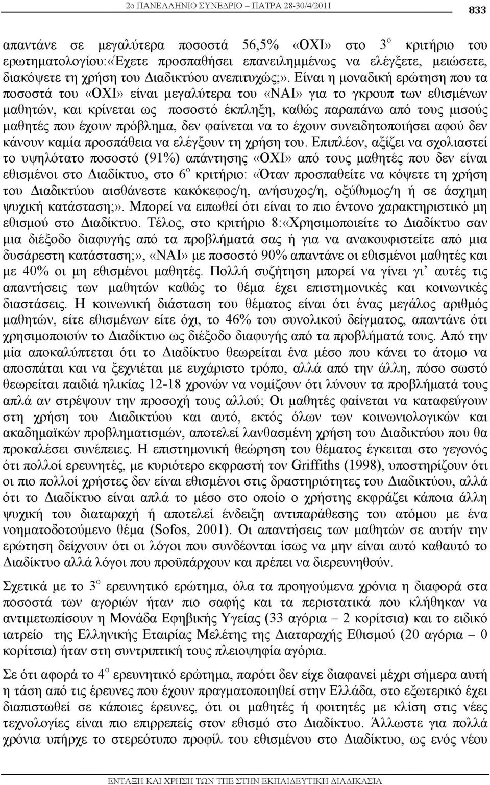 Είναι η μοναδική ερώτηση που τα ποσοστά του «ΟΧΙ» είναι μεγαλύτερα του «ΝΑΙ» για το γκρουπ των εθισμένων μαθητών, και κρίνεται ως ποσοστό έκπληξη, καθώς παραπάνω από τους μισούς μαθητές που έχουν