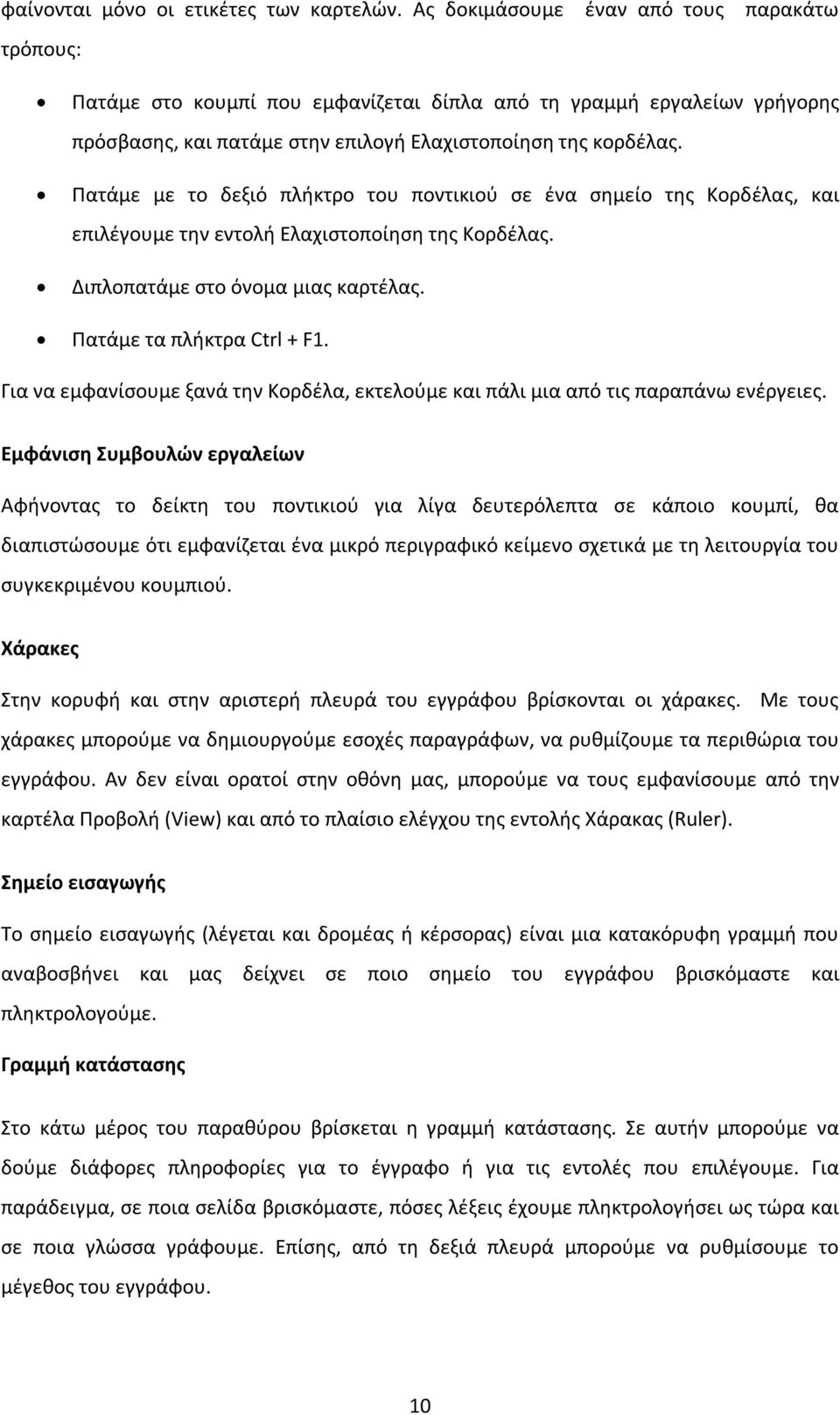 Πατάμε με το δεξιό πλήκτρο του ποντικιού σε ένα σημείο της Κορδέλας, και επιλέγουμε την εντολή Ελαχιστοποίηση της Κορδέλας. Διπλοπατάμε στο όνομα μιας καρτέλας. Πατάμε τα πλήκτρα Ctrl + F1.