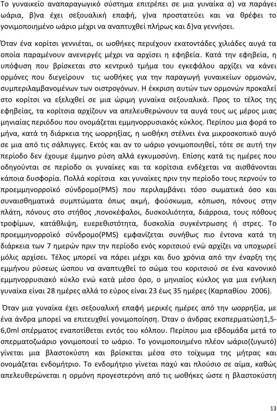 Κατά την εφηβεία, η υπόφυση που βρίσκεται στο κεντρικό τμήμα του εγκεφάλου αρχίζει να κάνει ορμόνες που διεγείρουν τις ωοθήκες για την παραγωγή γυναικείων ορμονών, συμπεριλαμβανομένων των οιστρογόνων.