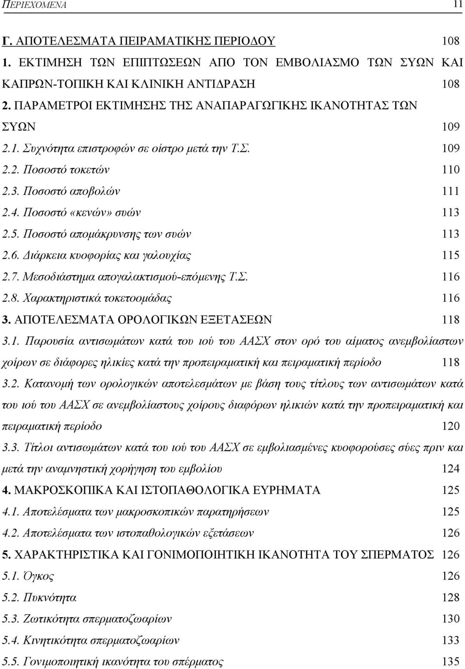 Ποσοστό «κενών» συών 113 2.5. Ποσοστό αποµάκρυνσης των συών 113 2.6. ιάρκεια κυοφορίας και γαλουχίας 115 2.7. Μεσοδιάστηµα απογαλακτισµού-επόµενης Τ.Σ. 116 2.8. Χαρακτηριστικά τοκετοοµάδας 116 3.