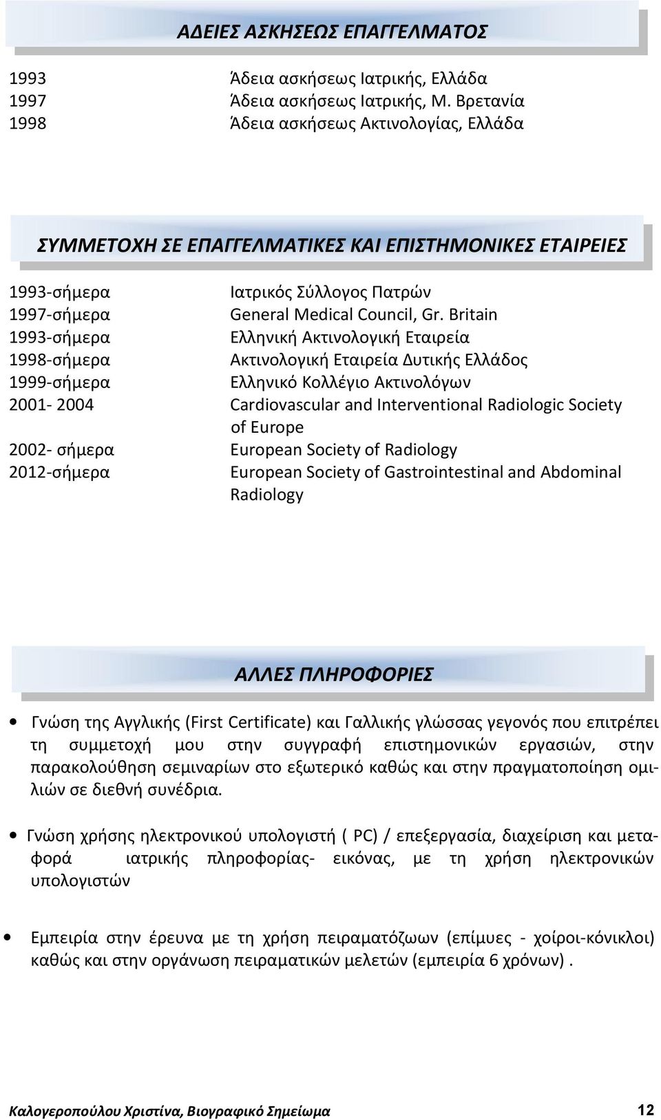 Britain 1993-σήμερα Eλληνική Aκτινολογική Εταιρεία 1998-σήμερα Aκτινολογική Εταιρεία Δυτικής Ελλάδος 1999-σήμερα Ελληνικό Κολλέγιο Ακτινολόγων 2001-2004 Cardiovascular and Interventional Radiologic