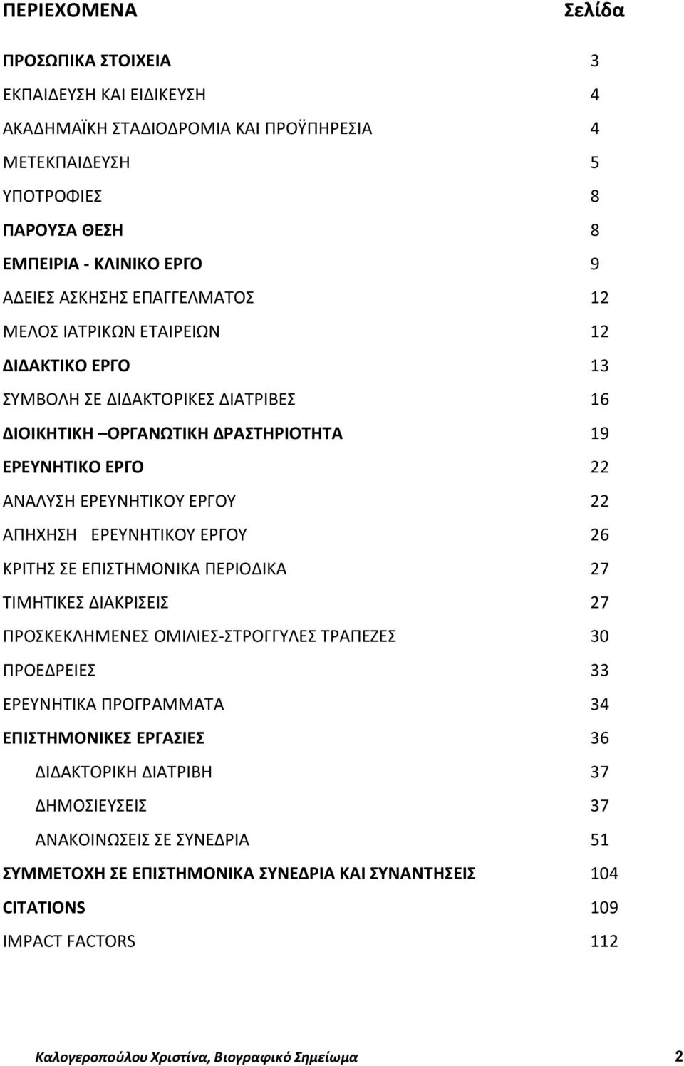 ΕΡΕΥΝΗΤΙΚΟΥ ΕΡΓΟΥ 26 ΚΡΙΤΗΣ ΣΕ ΕΠΙΣΤΗΜΟΝΙΚΑ ΠΕΡΙΟΔΙΚΑ 27 ΤΙΜΗΤΙΚΕΣ ΔΙΑΚΡΙΣΕΙΣ 27 ΠΡΟΣΚΕΚΛΗΜΕΝΕΣ ΟΜΙΛΙΕΣ-ΣΤΡΟΓΓΥΛΕΣ ΤΡΑΠΕΖΕΣ 30 ΠΡΟΕΔΡΕΙΕΣ 33 ΕΡΕΥΝΗΤΙΚΑ ΠΡΟΓΡΑΜΜΑΤΑ 34 ΕΠΙΣΤΗΜΟΝΙΚΕΣ ΕΡΓΑΣΙΕΣ 36