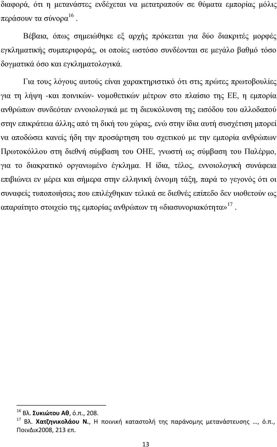 Για τους λόγους αυτούς είναι χαρακτηριστικό ότι στις πρώτες πρωτοβουλίες για τη λήψη -και ποινικών- νομοθετικών μέτρων στο πλαίσιο της ΕΕ, η εμπορία ανθρώπων συνδεόταν εννοιολογικά με τη διευκόλυνση