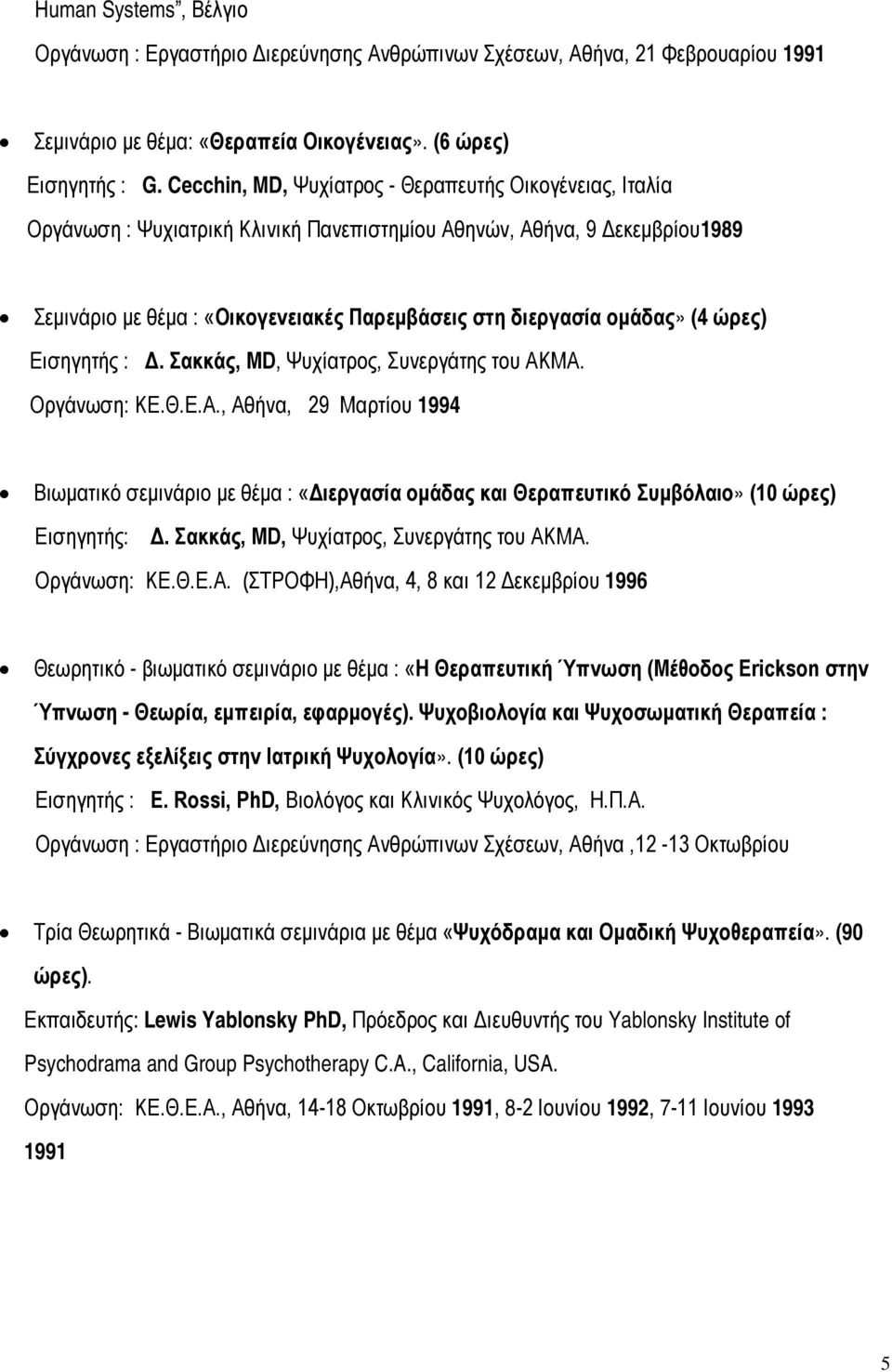 ομάδας» (4 ώρες) Εισηγητής : Δ. Σακκάς, MD, Ψυχίατρος, Συνεργάτης του ΑΚΜΑ. Οργάνωση: ΚΕ.Θ.Ε.Α., Αθήνα, 29 Μαρτίου 1994 Βιωματικό σεμινάριο με θέμα : «Διεργασία ομάδας και Θεραπευτικό Συμβόλαιο» (10 ώρες) Εισηγητής: Δ.