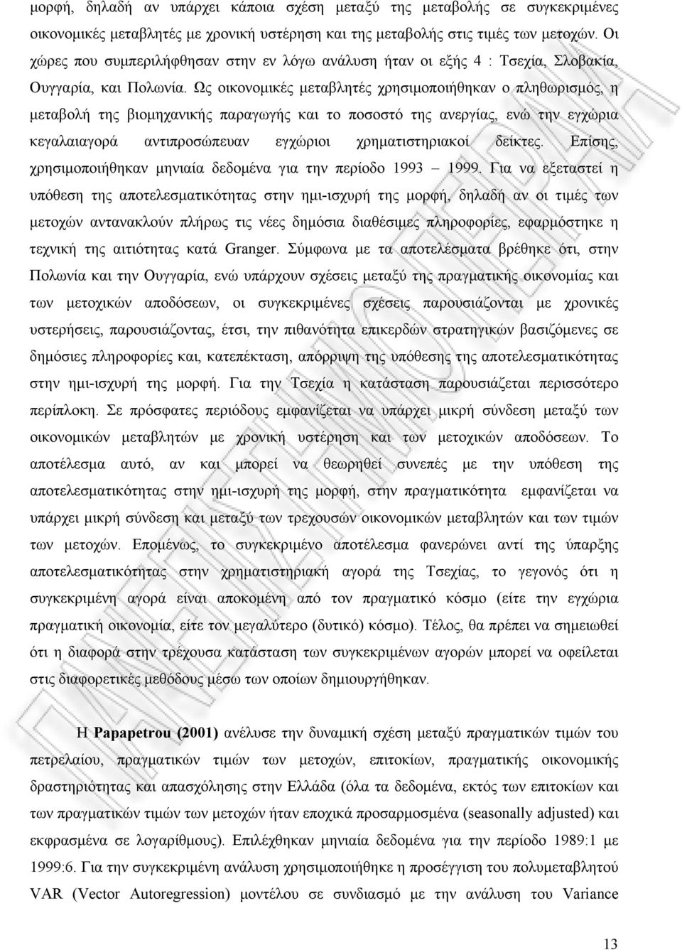 Ως οικονομικές μεταβλητές χρησιμοποιήθηκαν ο πληθωρισμός, η μεταβολή της βιομηχανικής παραγωγής και το ποσοστό της ανεργίας, ενώ την εγχώρια κεγαλαιαγορά αντιπροσώπευαν εγχώριοι χρηματιστηριακοί