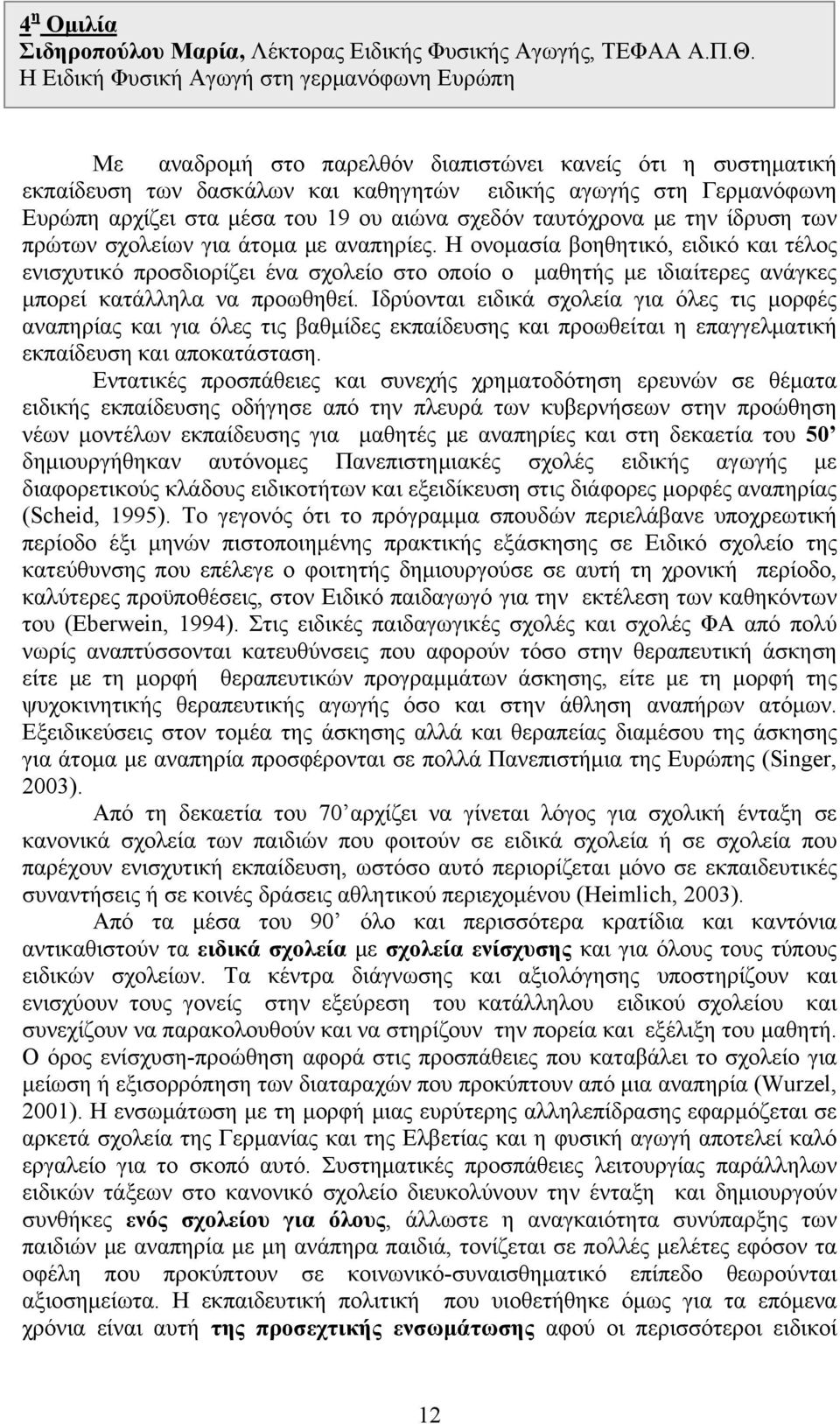 μέσα του 19 ου αιώνα σχεδόν ταυτόχρονα με την ίδρυση των πρώτων σχολείων για άτομα με αναπηρίες.