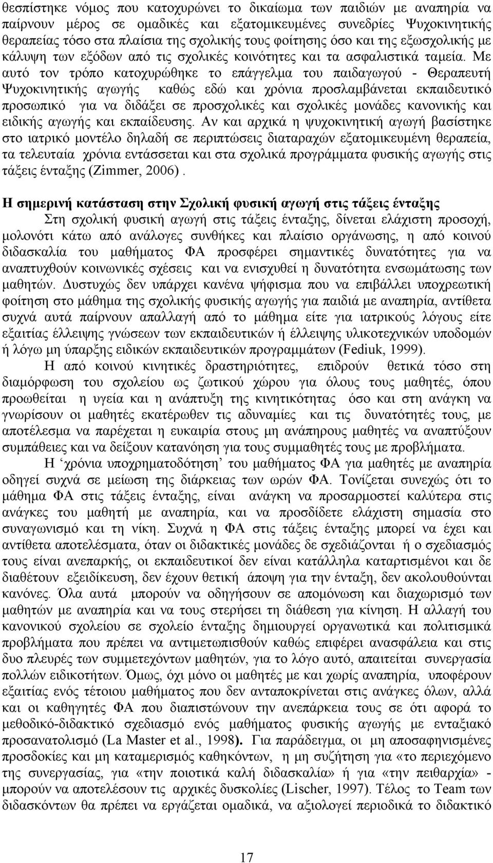 Με αυτό τον τρόπο κατοχυρώθηκε το επάγγελμα του παιδαγωγού - Θεραπευτή Ψυχοκινητικής αγωγής καθώς εδώ και χρόνια προσλαμβάνεται εκπαιδευτικό προσωπικό για να διδάξει σε προσχολικές και σχολικές