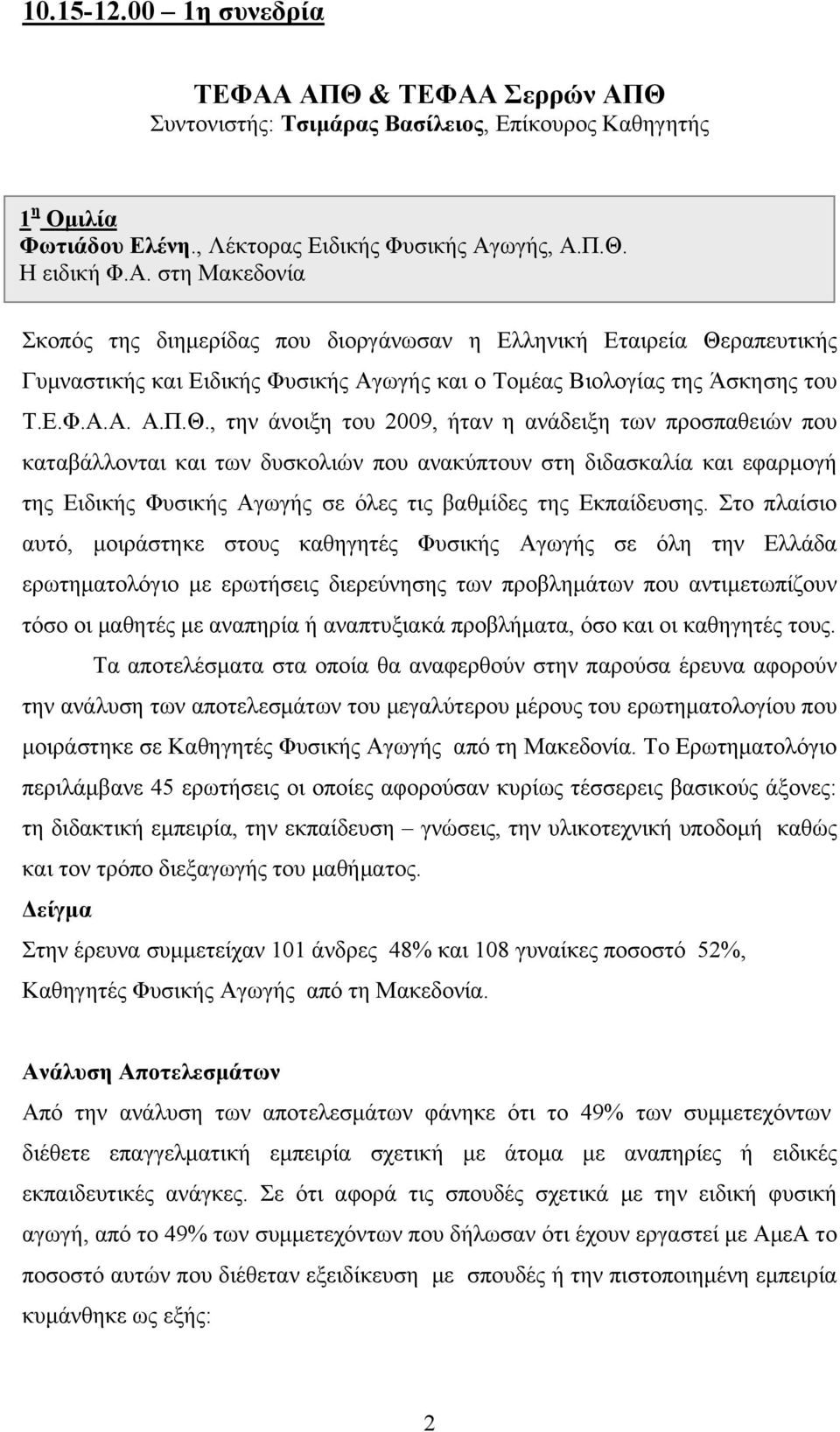 , την άνοιξη του 2009, ήταν η ανάδειξη των προσπαθειών που καταβάλλονται και των δυσκολιών που ανακύπτουν στη διδασκαλία και εφαρμογή της Ειδικής Φυσικής Αγωγής σε όλες τις βαθμίδες της Εκπαίδευσης.