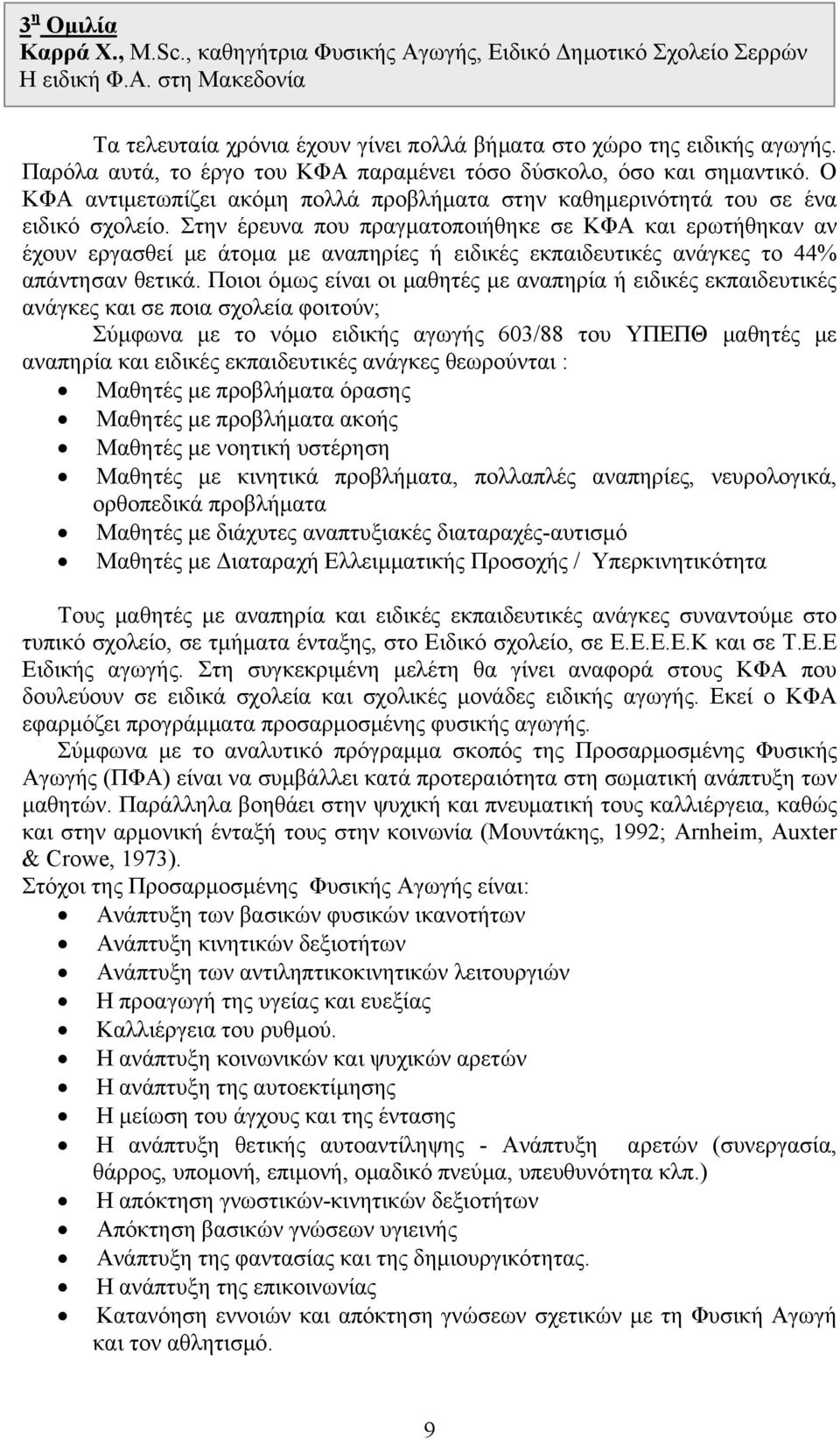 Στην έρευνα που πραγματοποιήθηκε σε ΚΦΑ και ερωτήθηκαν αν έχουν εργασθεί με άτομα με αναπηρίες ή ειδικές εκπαιδευτικές ανάγκες το 44% απάντησαν θετικά.