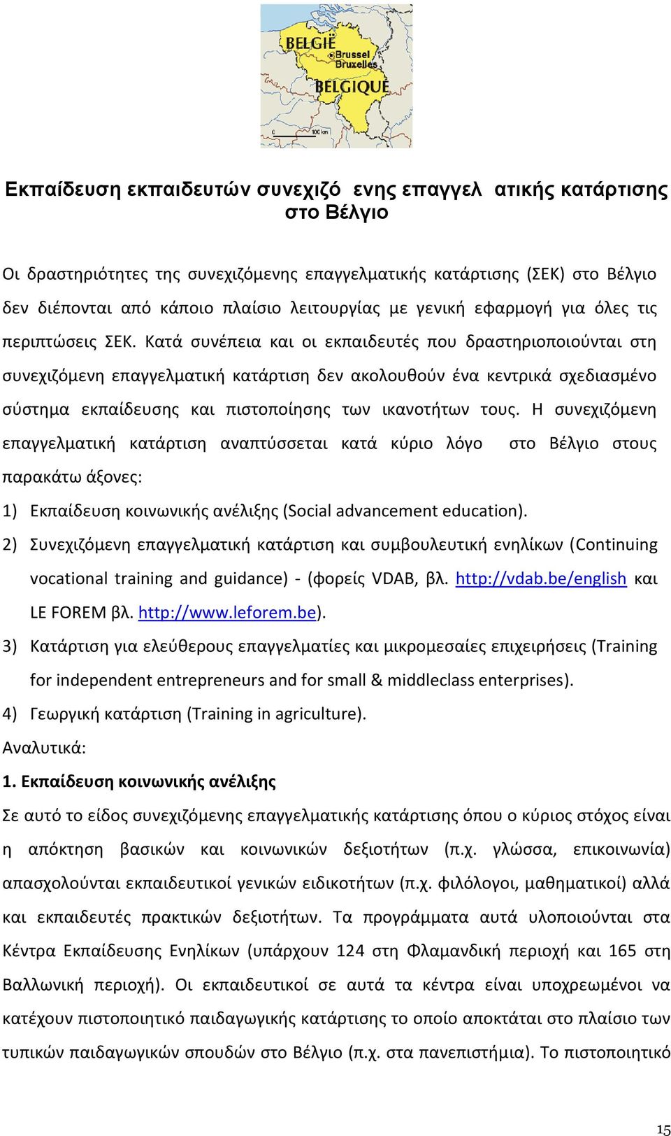 Κατά συνέπεια και οι εκπαιδευτές που δραστηριοποιούνται στη συνεχιζόμενη επαγγελματική κατάρτιση δεν ακολουθούν ένα κεντρικά σχεδιασμένο σύστημα εκπαίδευσης και πιστοποίησης των ικανοτήτων τους.