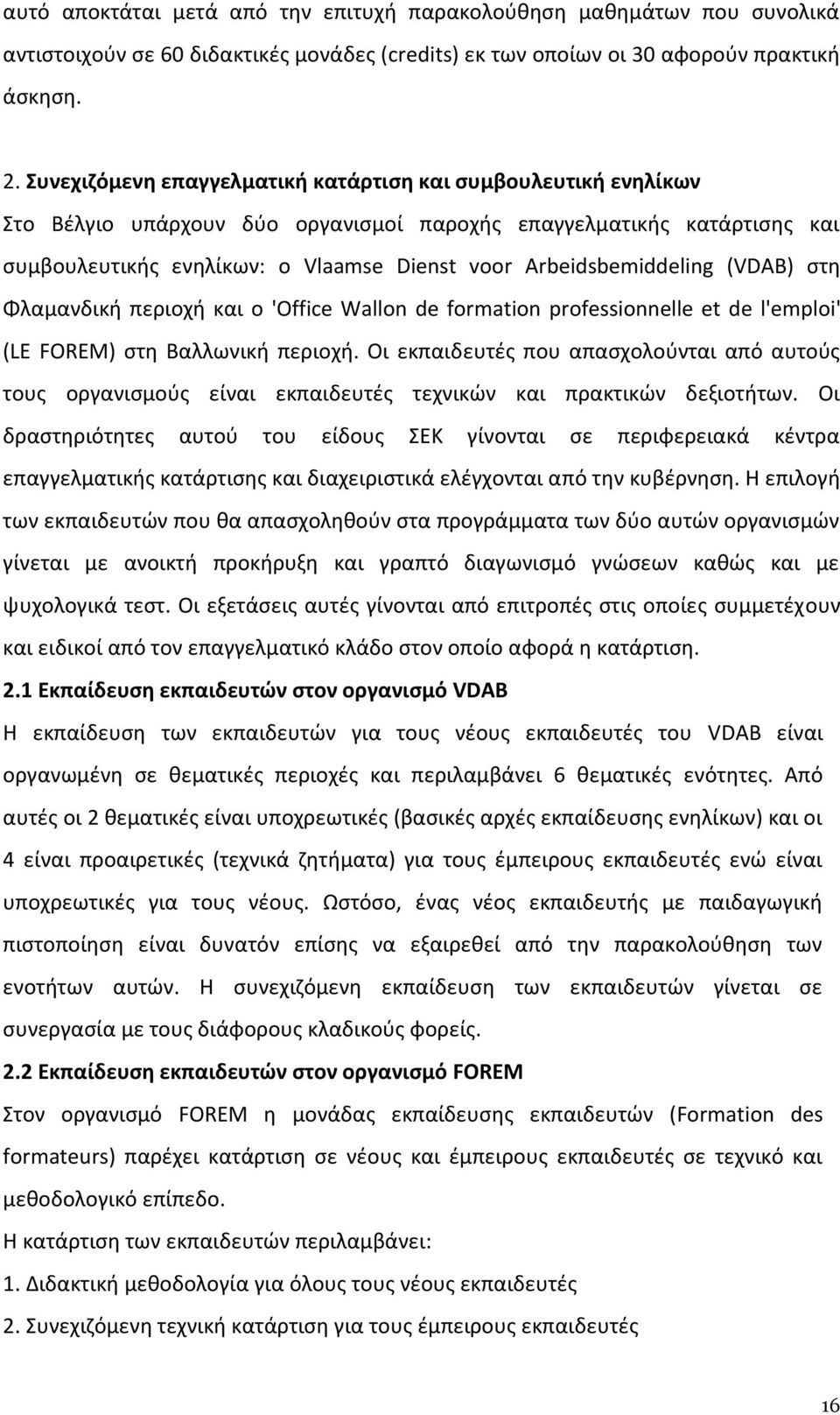 Arbeidsbemiddeling (VDAB) στη Φλαμανδική περιοχή και ο 'Office Wallon de formation professionnelle et de l'emploi' (LE FOREM) στη Βαλλωνική περιοχή.