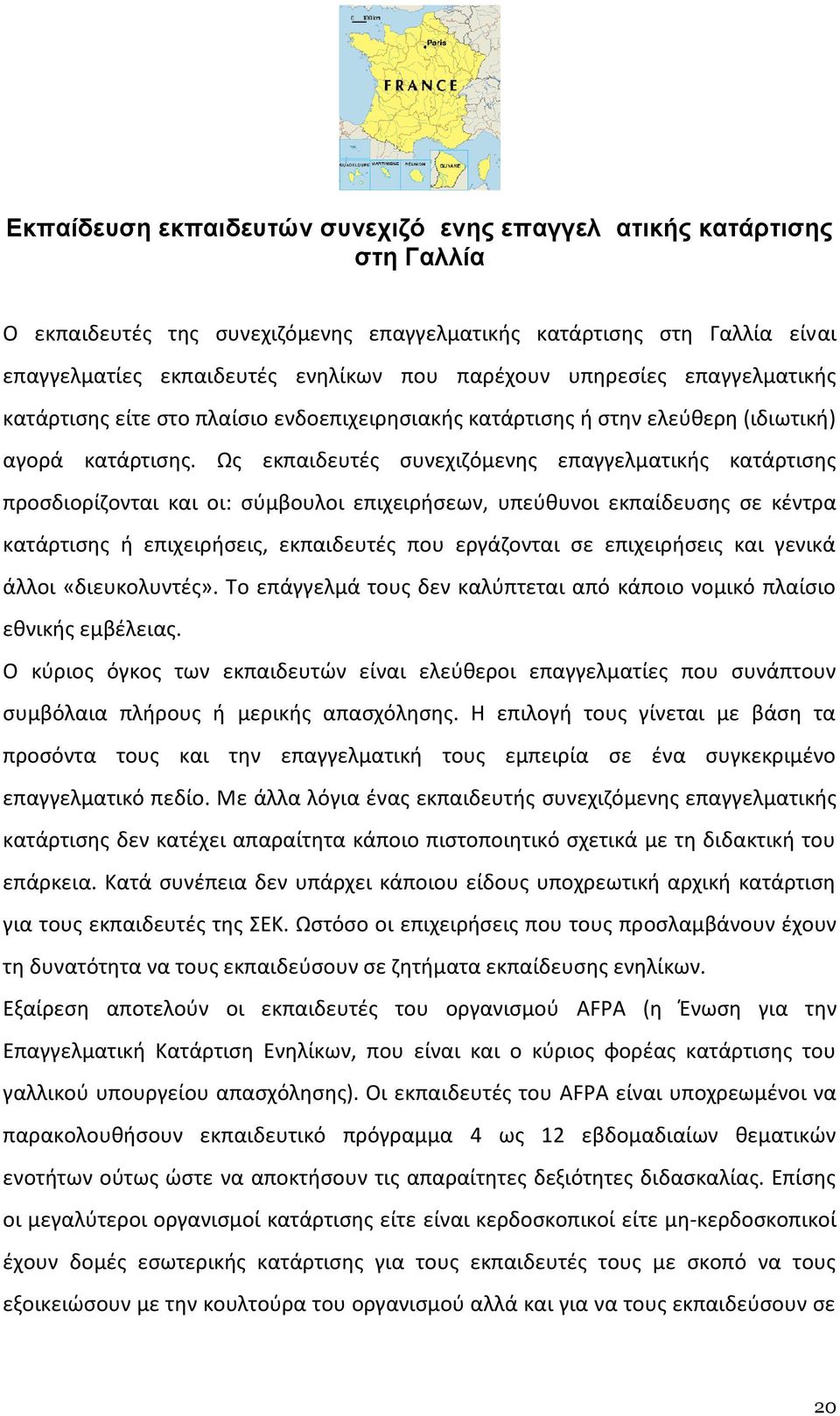 Ως εκπαιδευτές συνεχιζόμενης επαγγελματικής κατάρτισης προσδιορίζονται και οι: σύμβουλοι επιχειρήσεων, υπεύθυνοι εκπαίδευσης σε κέντρα κατάρτισης ή επιχειρήσεις, εκπαιδευτές που εργάζονται σε