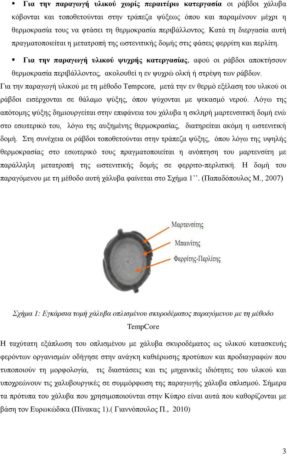 Για την παραγωγή υλικού ψυχρής κατεργασίας, αφού οι ράβδοι αποκτήσουν θερμοκρασία περιβάλλοντος, ακολουθεί η εν ψυχρώ ολκή ή στρέψη των ράβδων.