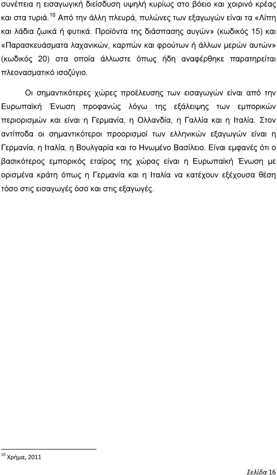 ισοζύγιο. Οι σημαντικότερες χώρες προέλευσης των εισαγωγών είναι από την Ευρωπαϊκή Ένωση προφανώς λόγω της εξάλειψης των εμπορικών περιορισμών και είναι η Γερμανία, η Ολλανδία, η Γαλλία και η Ιταλία.